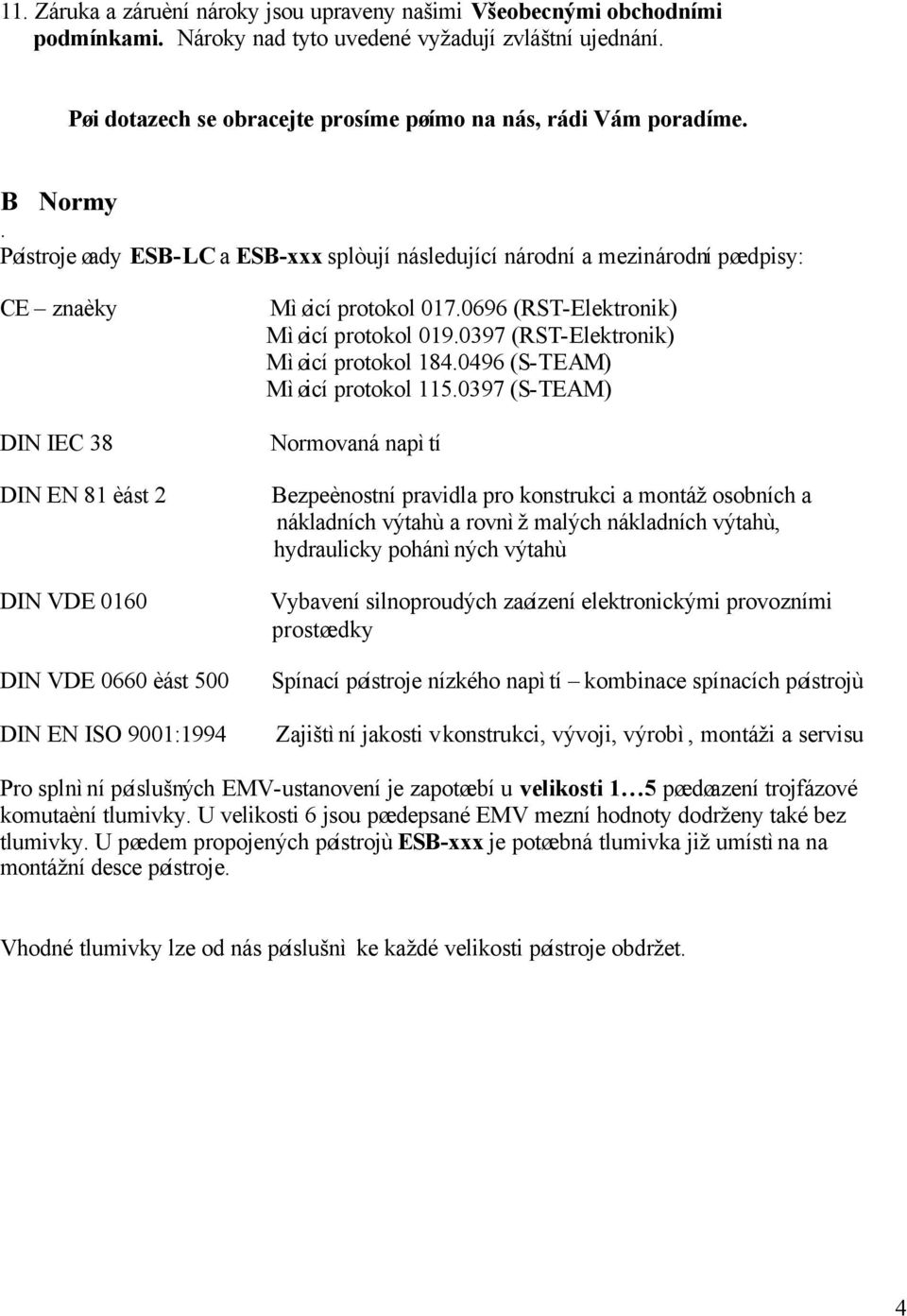 Pøístroje øady ESB-LC a ESB-xxx splòují následující národní a mezinárodní pøedpisy: CE znaèky DIN IEC 38 DIN EN 81 èást 2 DIN VDE 0160 DIN VDE 0660 èást 500 DIN EN ISO 9001:1994 Mìøicí protokol 017.