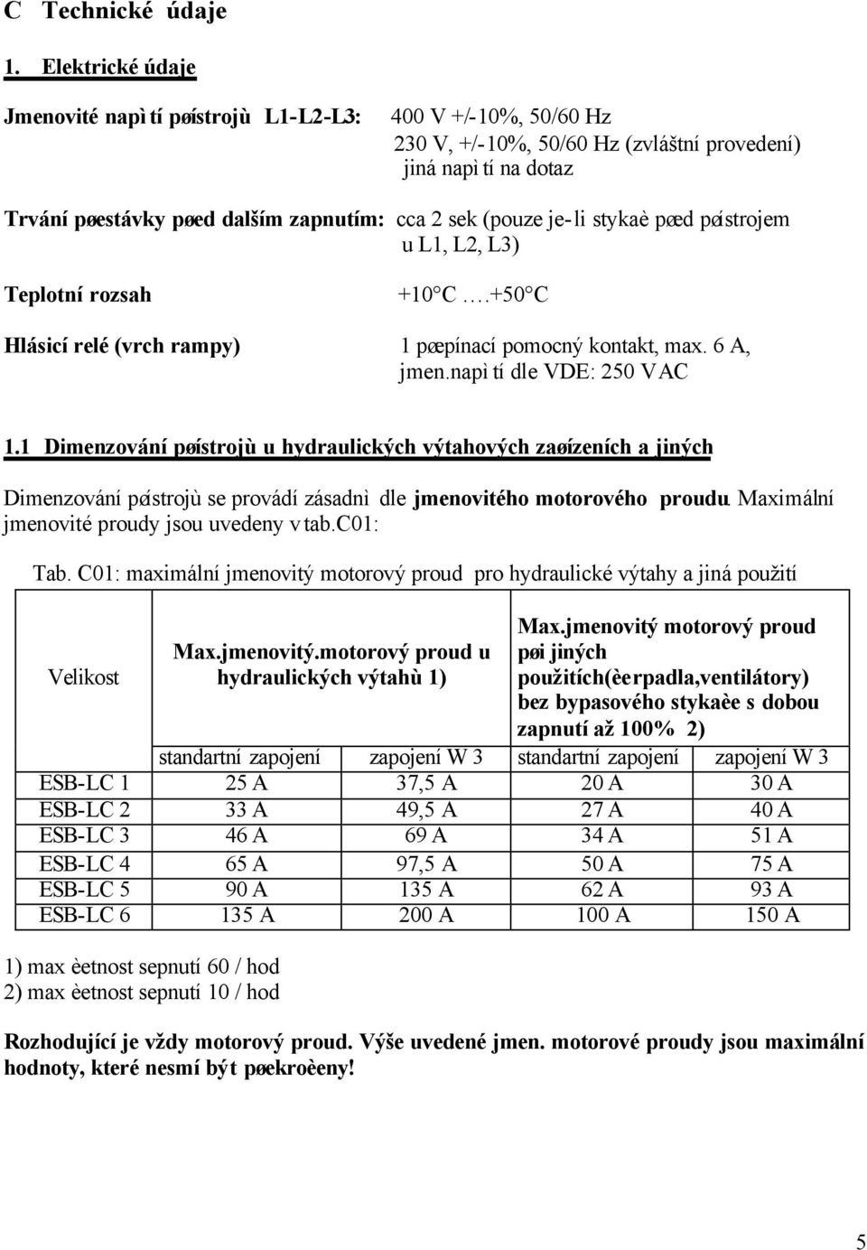 je-li stykaè pøed pøístrojem u L1, L2, L3) Teplotní rozsah +10 C.+50 C Hlásicí relé (vrch rampy) 1 pøepínací pomocný kontakt, max. 6 A, jmen.napìtí dle VDE: 250 V AC 1.