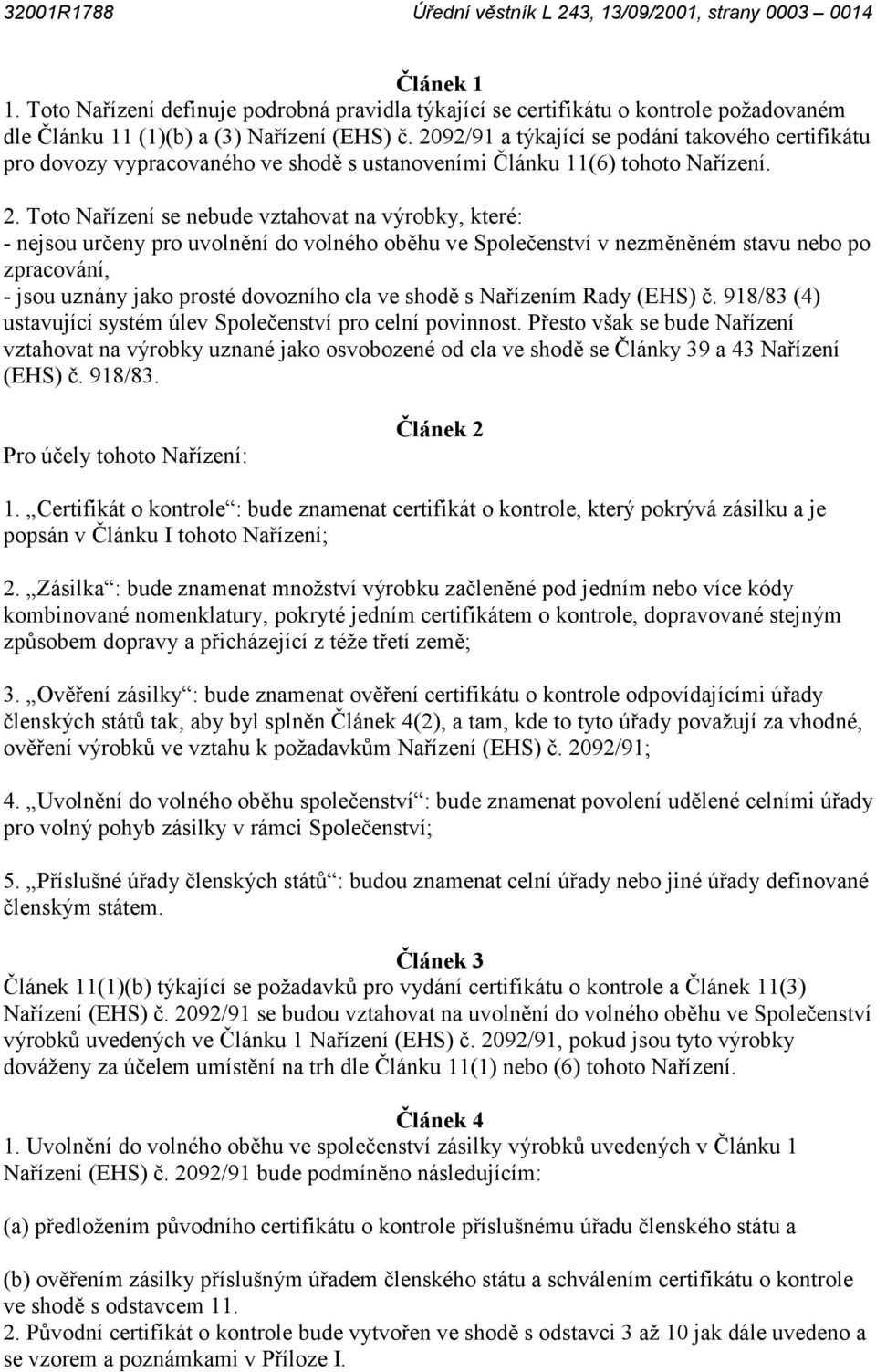 Toto Nařízení se nebude vztahovat na výrobky, které: - nejsou určeny pro uvolnění do volného oběhu ve Společenství v nezměněném stavu nebo po zpracování, - jsou uznány jako prosté dovozního cla ve