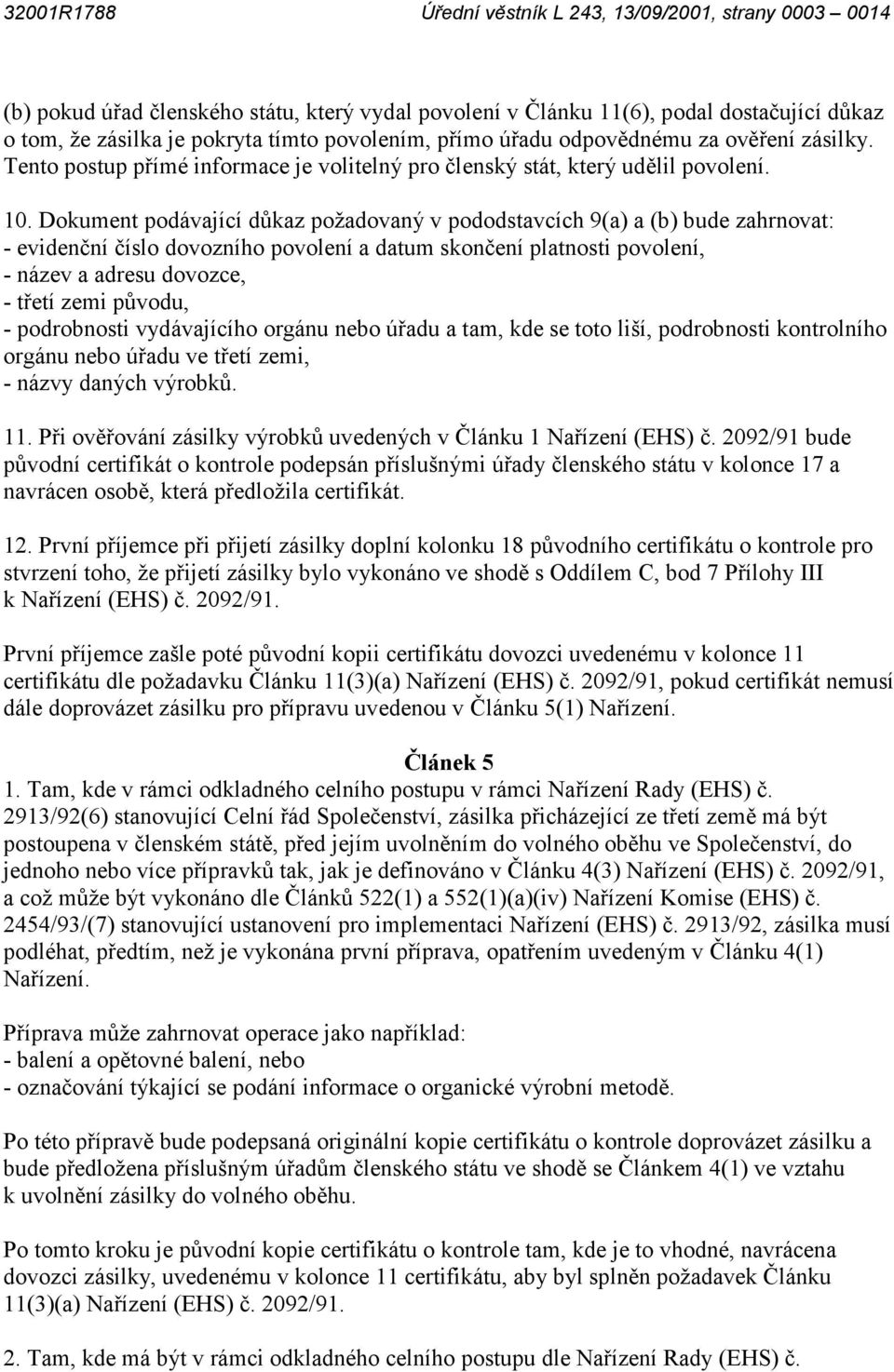 Dokument podávající důkaz požadovaný v pododstavcích 9(a) a (b) bude zahrnovat: - evidenční číslo dovozního povolení a datum skončení platnosti povolení, - název a adresu dovozce, - třetí zemi