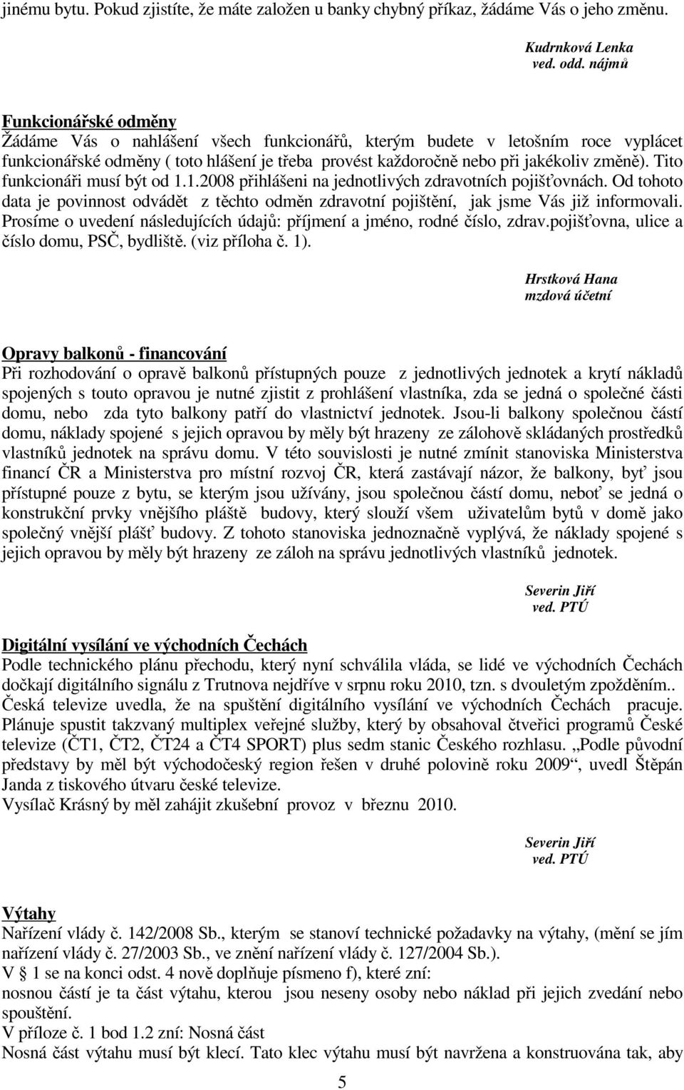 Tito funkcionáři musí být od 1.1.2008 přihlášeni na jednotlivých zdravotních pojišťovnách. Od tohoto data je povinnost odvádět z těchto odměn zdravotní pojištění, jak jsme Vás již informovali.