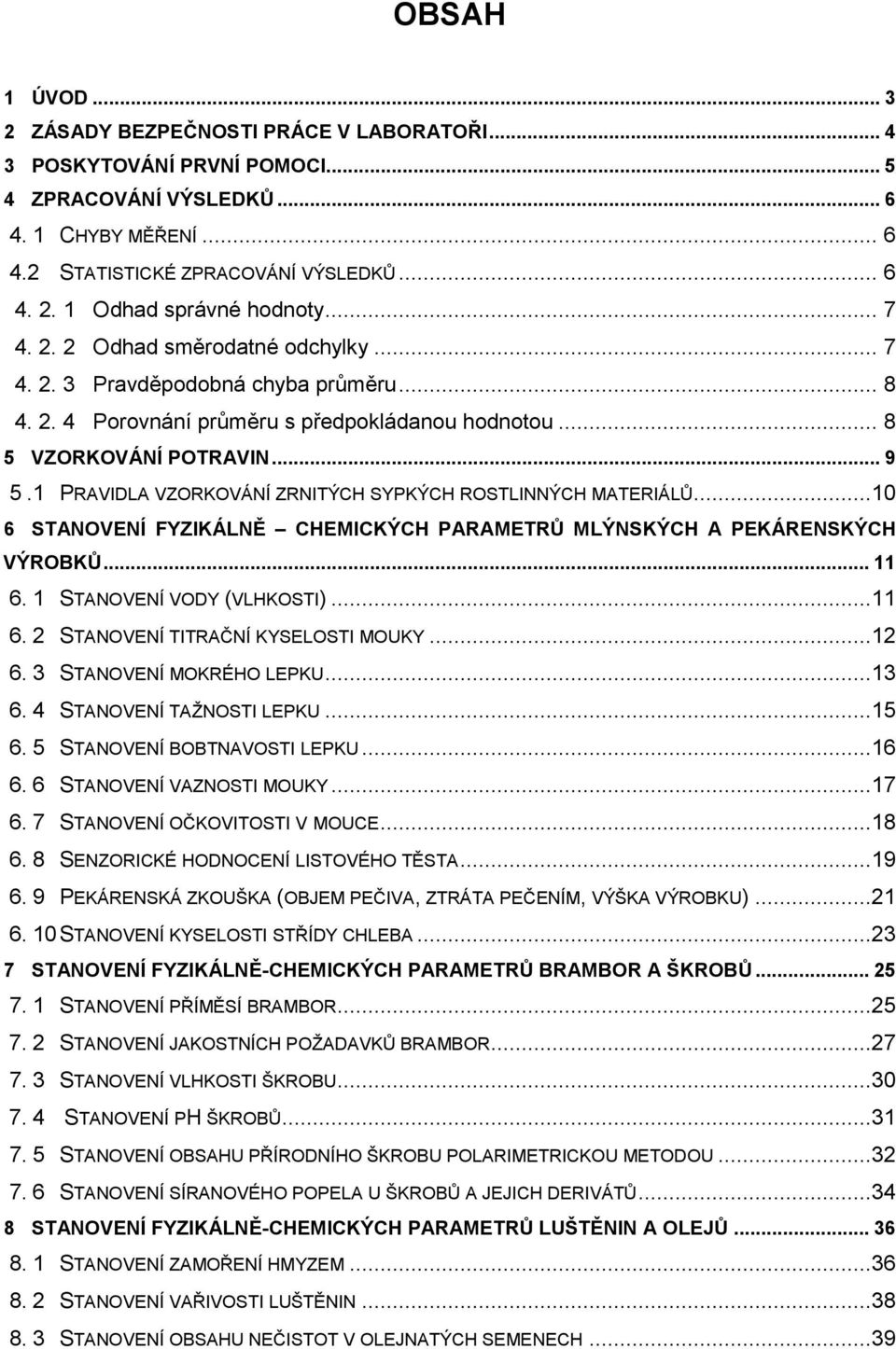 1 PRAVIDLA VZORKOVÁNÍ ZRNITÝCH SYPKÝCH ROSTLINNÝCH MATERIÁLŮ...10 6 STANOVENÍ FYZIKÁLNĚ CHEMICKÝCH PARAMETRŮ MLÝNSKÝCH A PEKÁRENSKÝCH VÝROBKŮ... 11 6. 1 STANOVENÍ VODY (VLHKOSTI)...11 6. 2 STANOVENÍ TITRAČNÍ KYSELOSTI MOUKY.