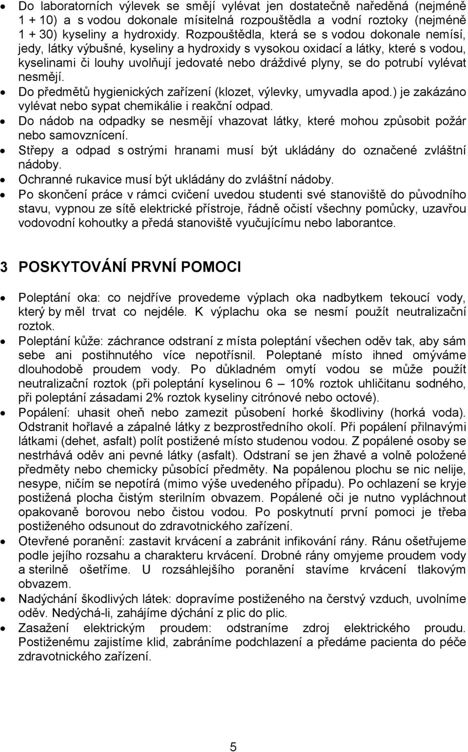 potrubí vylévat nesmějí. Do předmětů hygienických zařízení (klozet, výlevky, umyvadla apod.) je zakázáno vylévat nebo sypat chemikálie i reakční odpad.