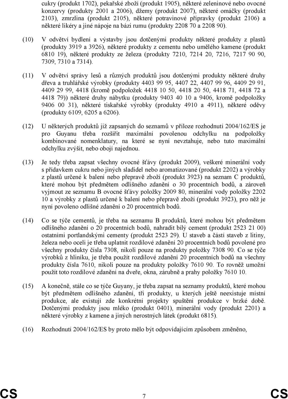 (10) V odvětví bydlení a výstavby jsou dotčenými produkty některé produkty z plastů (produkty 3919 a 3926), některé produkty z cementu nebo umělého kamene (produkt 6810 19), některé produkty ze