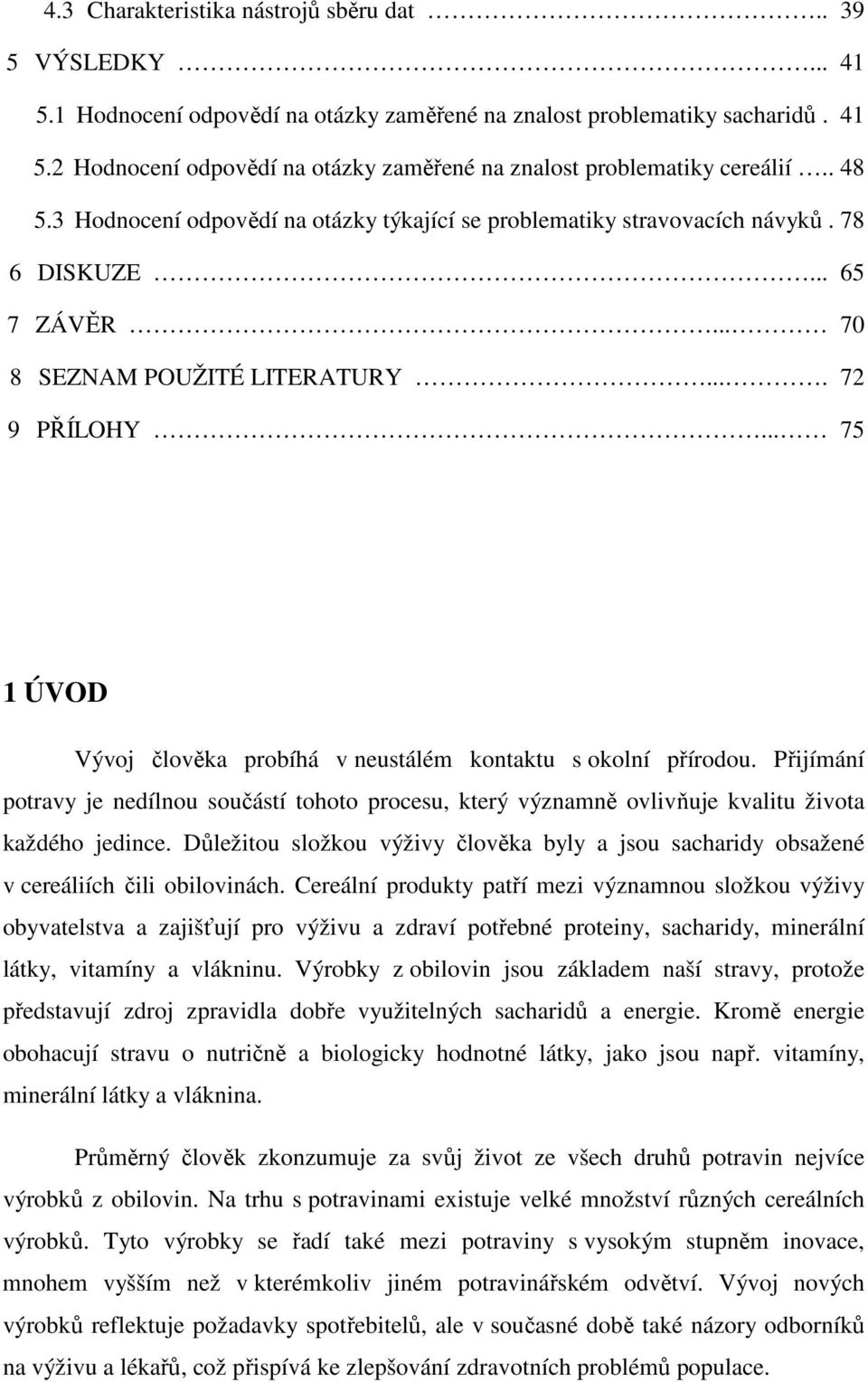.. 75 1 ÚVOD Vývoj člověka probíhá v neustálém kontaktu s okolní přírodou. Přijímání potravy je nedílnou součástí tohoto procesu, který významně ovlivňuje kvalitu života každého jedince.