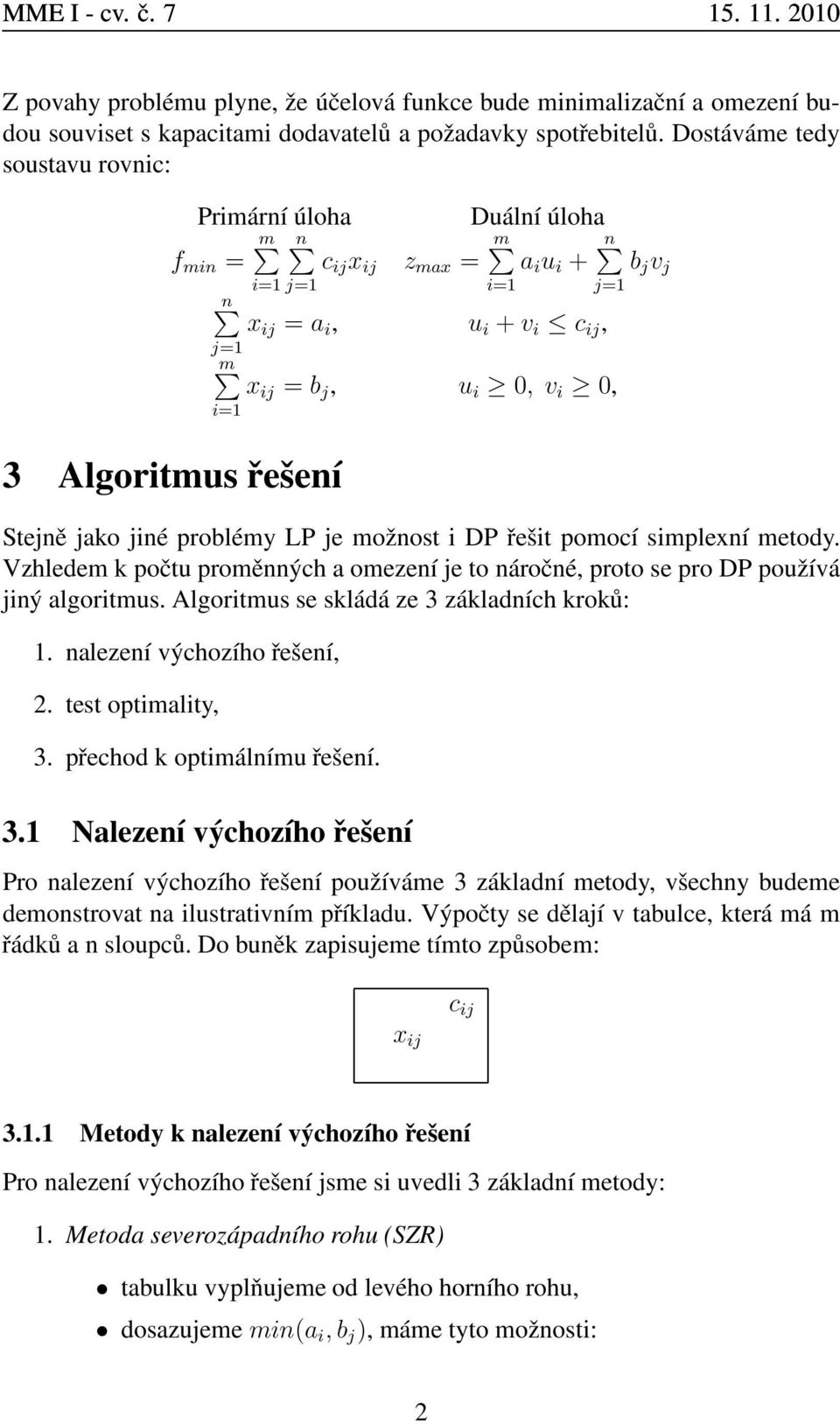 Algoritmus řešení Stejně jako jiné problémy LP je možnost i DP řešit pomocí simplexní metody. Vzhledem k počtu proměnných a omezení je to náročné, proto se pro DP používá jiný algoritmus.