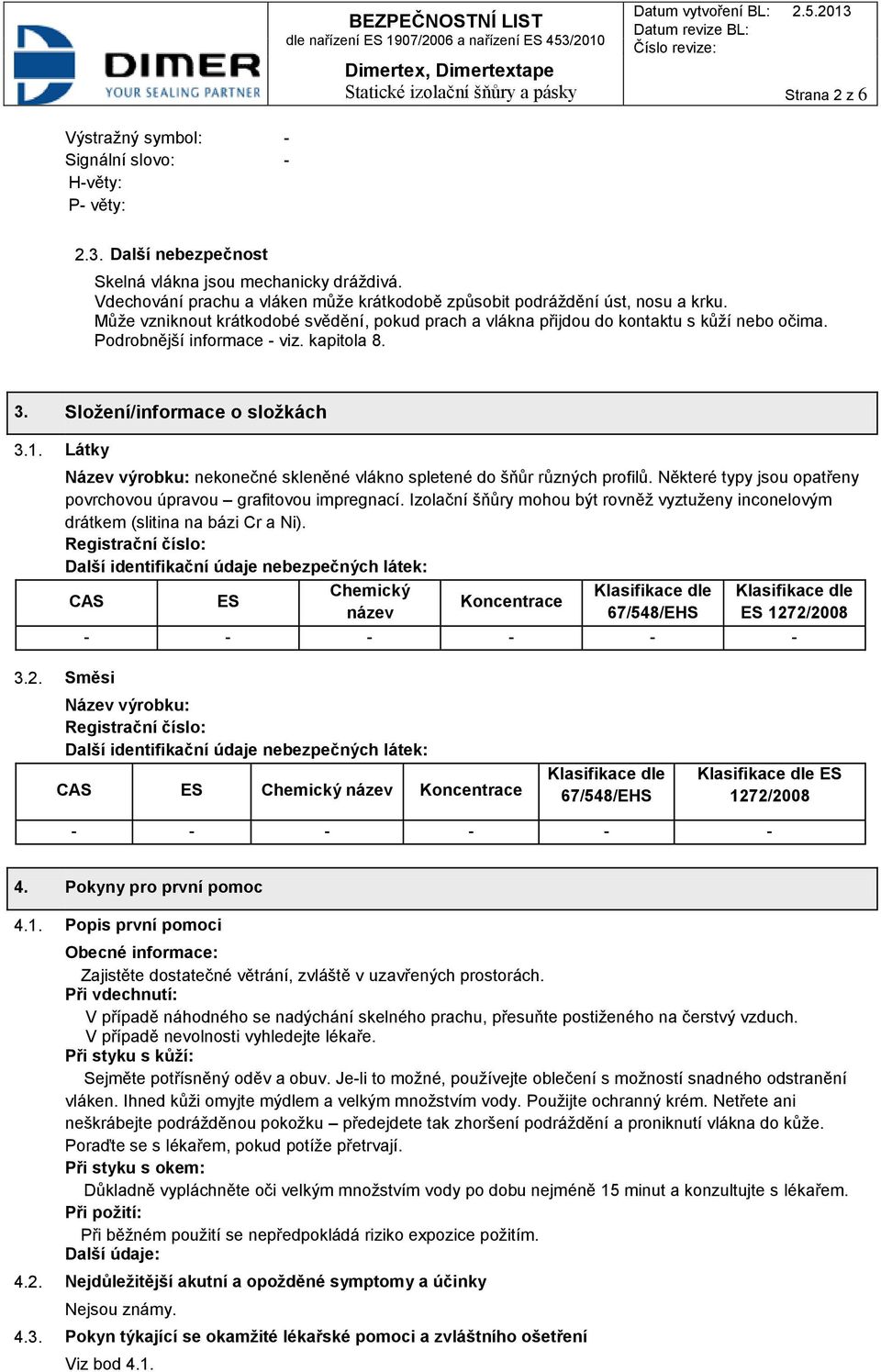 Podrobnější informace - viz. kapitola 8. 3. Složení/informace o složkách 3.1. Látky Název výrobku: nekonečné skleněné vlákno spletené do šňůr různých profilů.