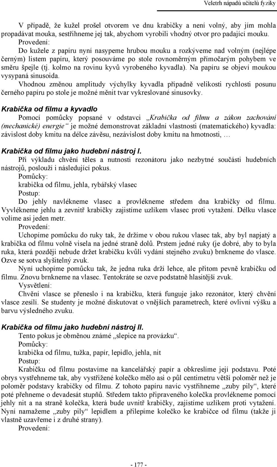 kolmo na rovinu kyvů vyrobeného kyvadla). Na papíru se objeví moukou vysypaná sinusoida.