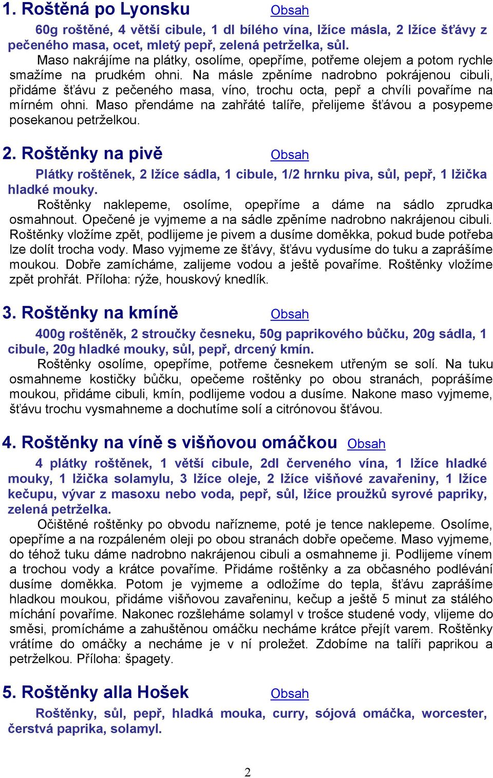 Na másle zpěníme nadrobno pokrájenou cibuli, přidáme šťávu z pečeného masa, víno, trochu octa, pepř a chvíli povaříme na mírném ohni.