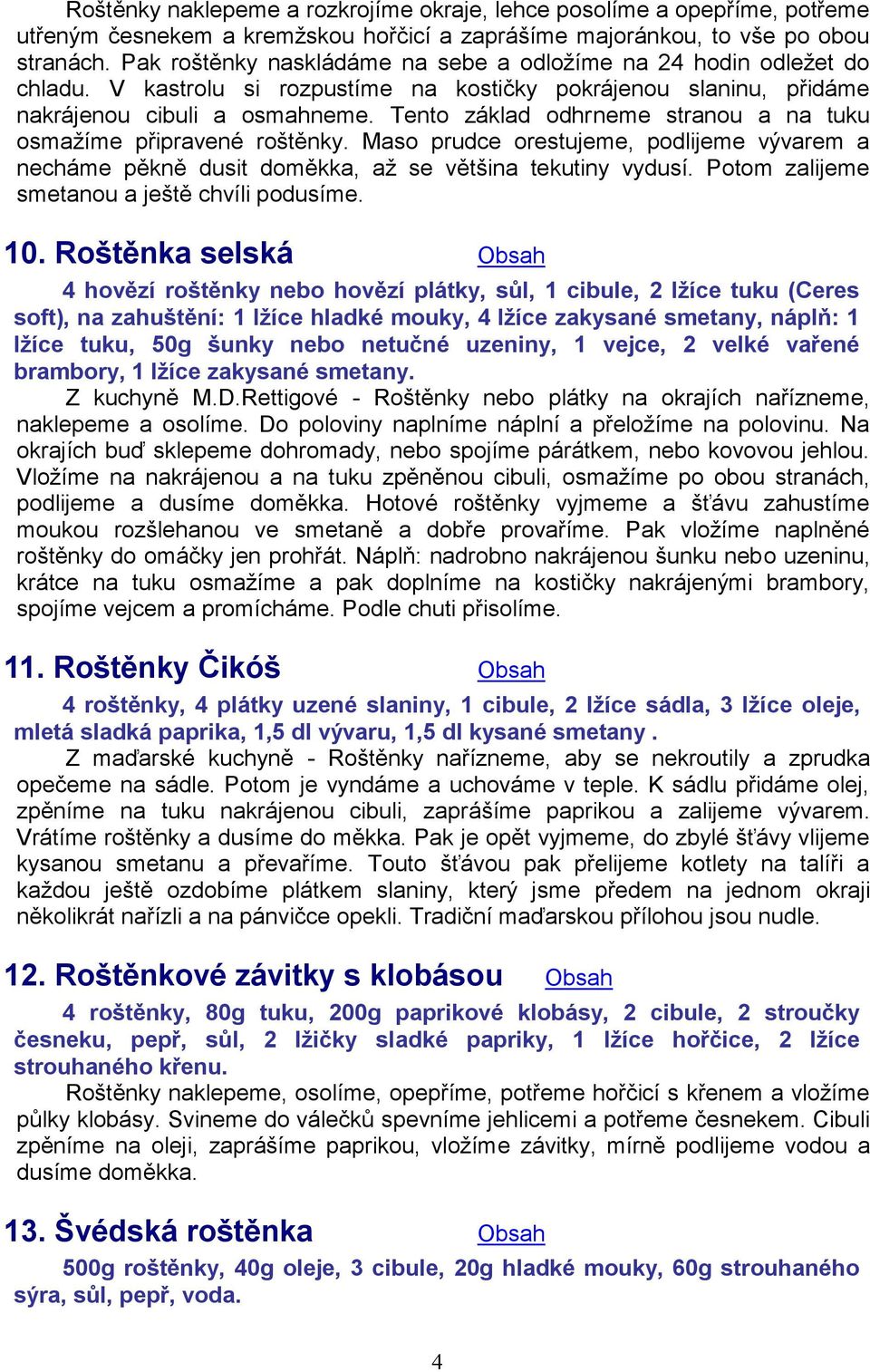 Tento základ odhrneme stranou a na tuku osmažíme připravené roštěnky. Maso prudce orestujeme, podlijeme vývarem a necháme pěkně dusit doměkka, až se většina tekutiny vydusí.