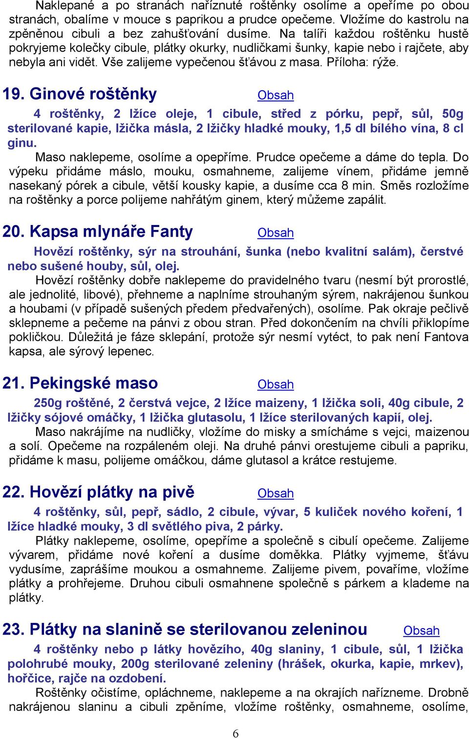 Ginové roštěnky Obsah 4 roštěnky, 2 lžíce oleje, 1 cibule, střed z pórku, pepř, sůl, 50g sterilované kapie, lžička másla, 2 lžičky hladké mouky, 1,5 dl bílého vína, 8 cl ginu.