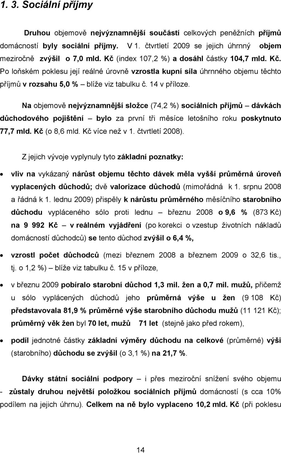 Na objemově nejvýznamnější složce (74,2 %) sociálních příjmů dávkách důchodového pojištění bylo za první tři měsíce letošního roku poskytnuto 77,7 mld. Kč (o 8,6 mld. Kč více než v 1. čtvrtletí 2008).