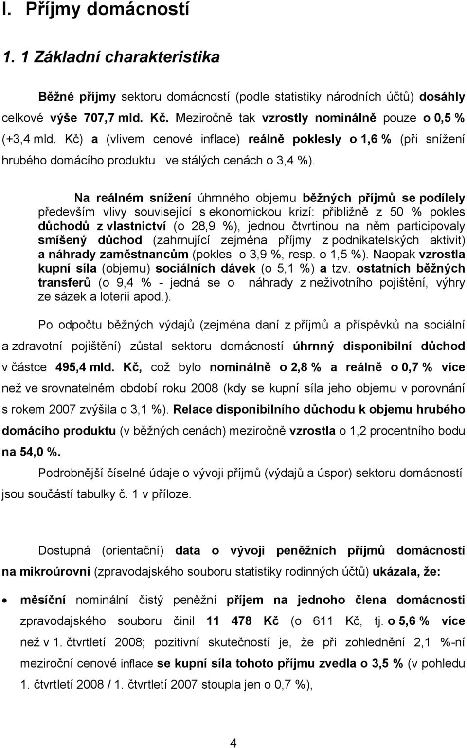 Na reálném snížení úhrnného objemu běžných příjmů se podílely především vlivy související s ekonomickou krizí: přibližně z 50 % pokles důchodů z vlastnictví (o 28,9 %), jednou čtvrtinou na něm