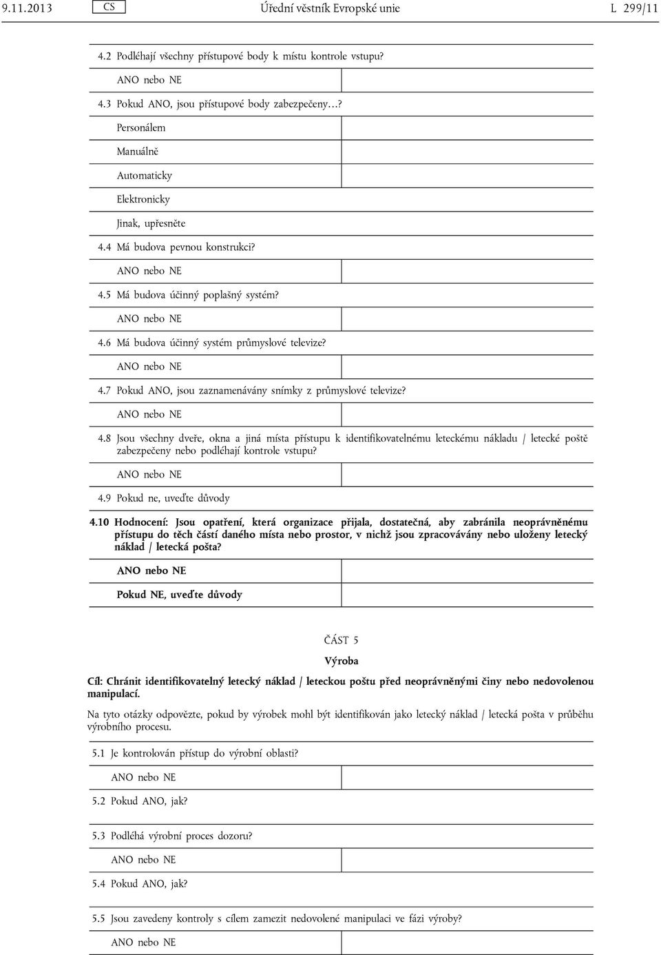 4.8 Jsou všechny dveře, okna a jiná místa přístupu k identifikovatelnému leteckému nákladu / letecké poště zabezpečeny nebo podléhají kontrole vstupu? 4.9 Pokud ne, uveďte důvody 4.