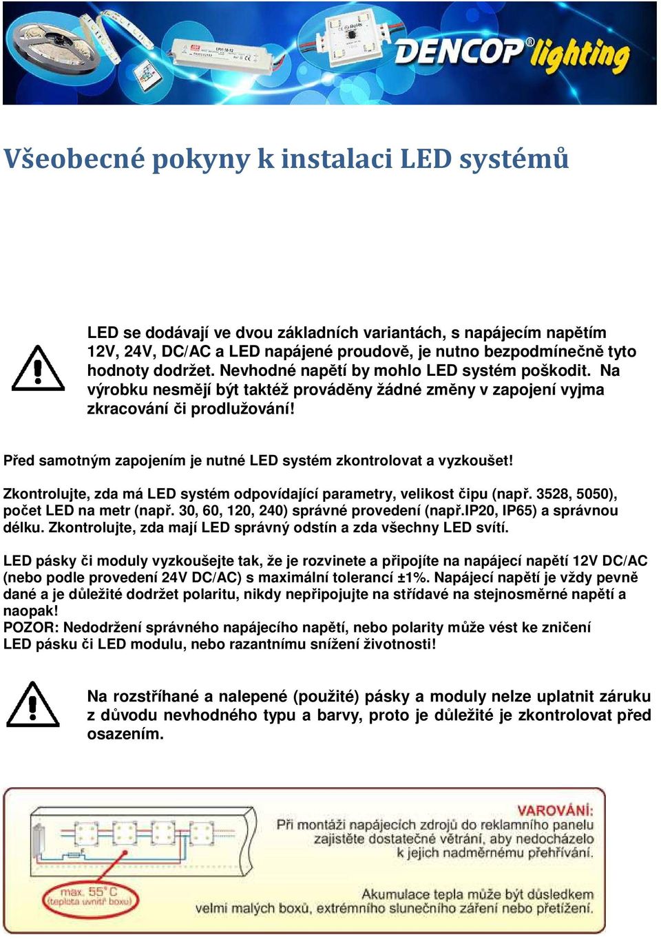 Před samotným zapojením je nutné LED systém zkontrolovat a vyzkoušet! Zkontrolujte, zda má LED systém odpovídající parametry, velikost čipu (např. 3528, 5050), počet LED na metr (např.