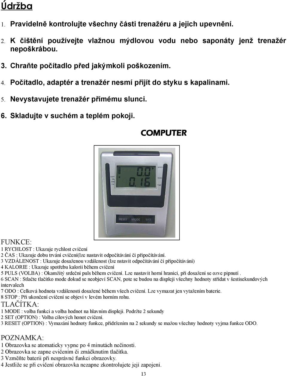 COMPUTER FUNKCE: 1 RYCHLOST : Ukazuje rychlost cvičení 2 ČAS : Ukazuje dobu trvání cvičení(lze nastavit odpočítávání či připočítávání.