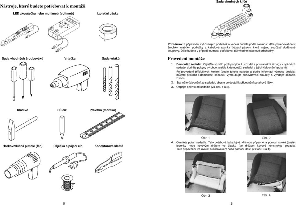 Sada vhodných šroubováků Vrtačka Sada vrtáků Provedení montáže 1. Demontáž sedadel: Zajistěte vozidlo proti pohybu.