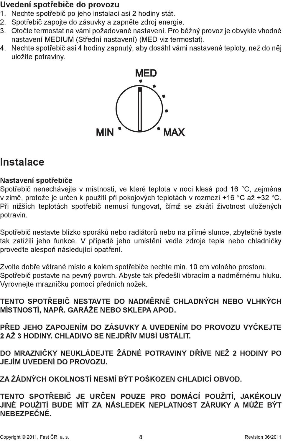 Instalace Nastavení spotřebiče Spotřebič nenechávejte v místnosti, ve které teplota v noci klesá pod 16 C, zejména v zimě, protože je určen k použití při pokojových teplotách v rozmezí +16 C až +32 C.