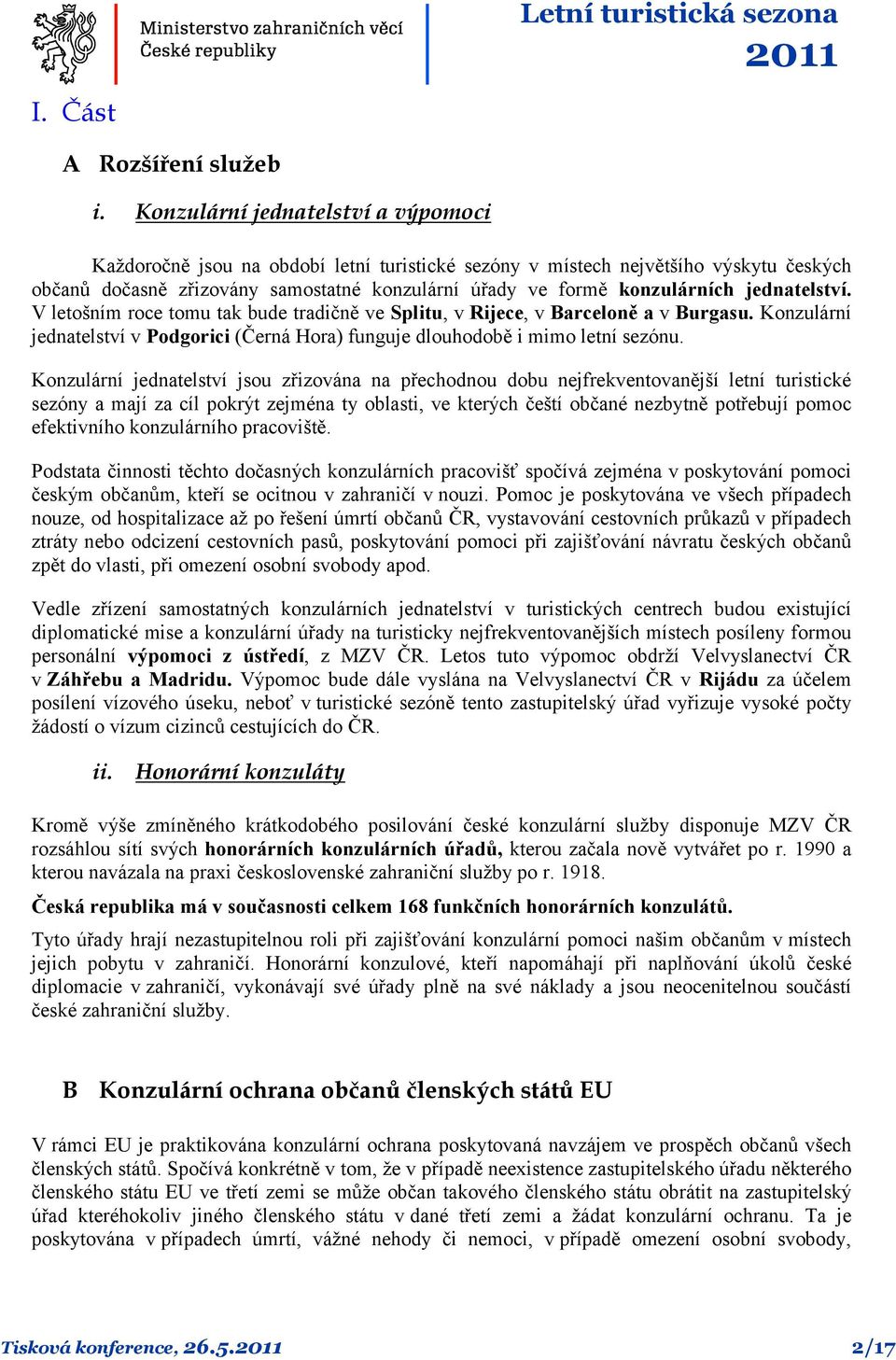 jednatelství. V letošním roce tomu tak bude tradičně ve Splitu, v Rijece, v Barceloně a v Burgasu. Konzulární jednatelství v Podgorici (Černá Hora) funguje dlouhodobě i mimo letní sezónu.