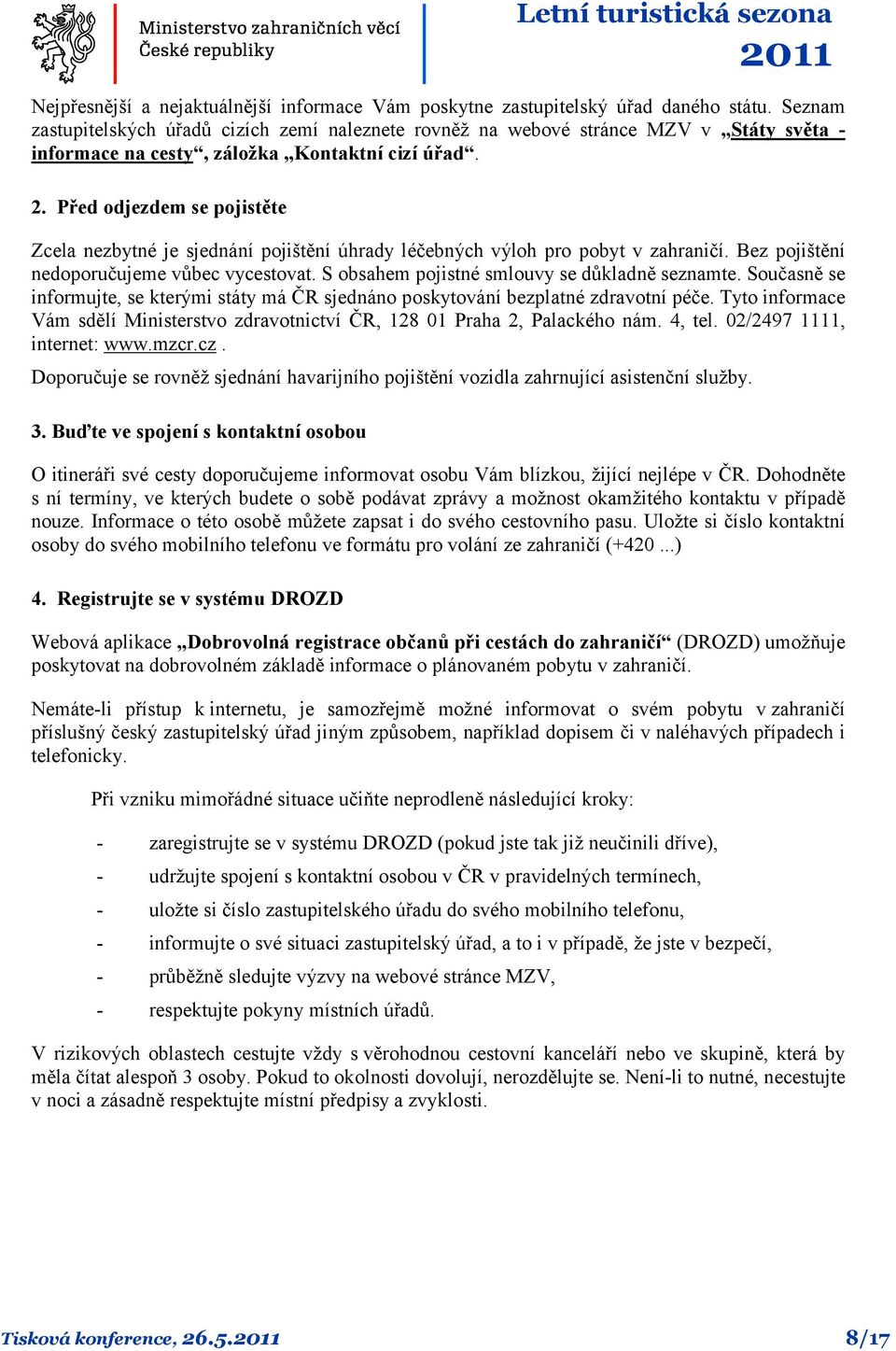 Před odjezdem se pojistěte Zcela nezbytné je sjednání pojištění úhrady léčebných výloh pro pobyt v zahraničí. Bez pojištění nedoporučujeme vůbec vycestovat.