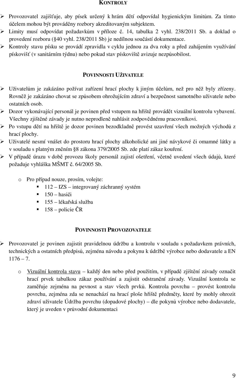Kontroly stavu písku se provádí zpravidla v cyklu jednou za dva roky a před zahájením využívání pískovišť (v sanitárním týdnu) nebo pokud stav pískoviště avizuje nezpůsobilost.