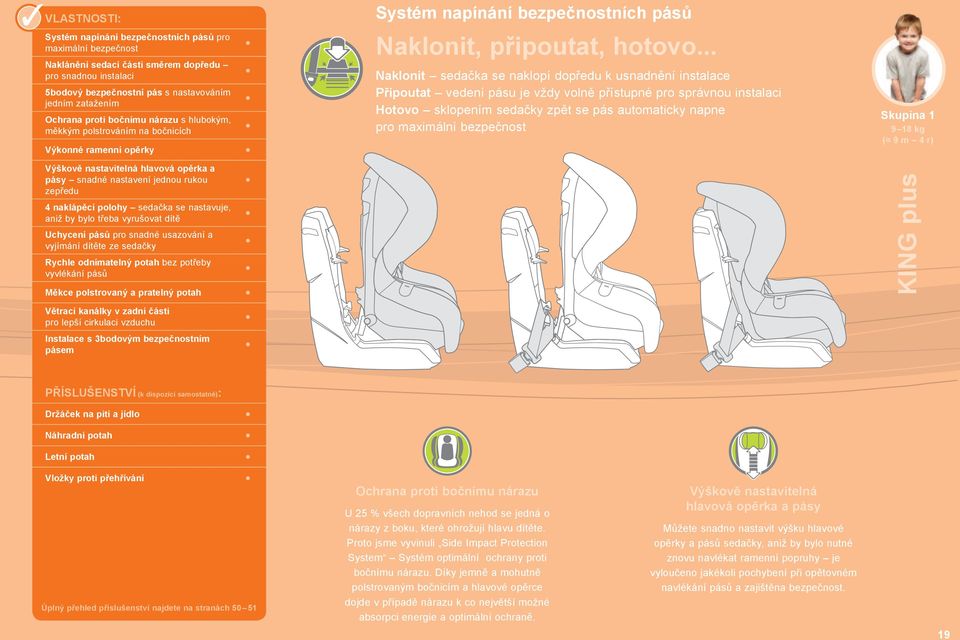 nastavuje, aniž by bylo třeba vyrušovat dítě Uchycení pásů pro snadné usazování a vyjímání dítěte ze sedačky Rychle odnímatelný potah bez potřeby vyvlékání pásů Měkce polstrovaný a pratelný potah