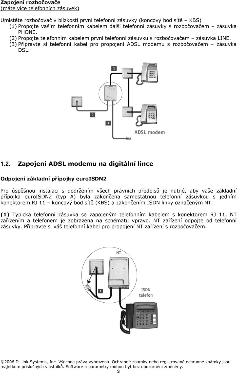 1.2. Zapojení ADSL modemu na digitální lince Odpojení základní přípojky euroisdn2 Pro úspěšnou instalaci s dodržením všech právních předpisů je nutné, aby vaše základní přípojka euroisdn2 (typ A)