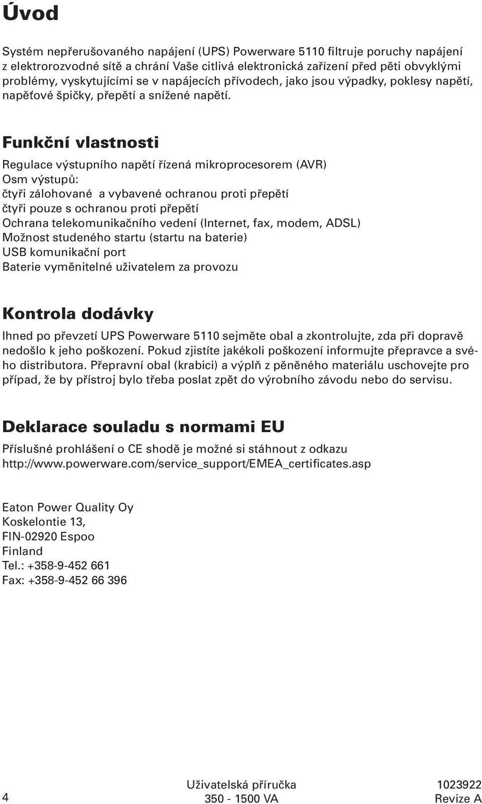 Funkční vlastnosti Regulace výstupního napětí řízená mikroprocesorem (AVR) Osm výstupů: čtyři zálohované a vybavené ochranou proti přepětí čtyři pouze s ochranou proti přepětí Ochrana