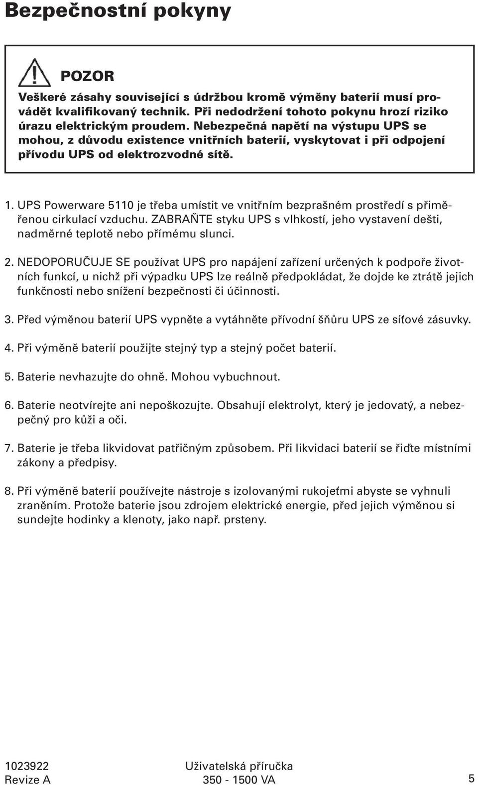 UPS Powerware 5110 je třeba umístit ve vnitřním bezprašném prostředí s přiměřenou cirkulací vzduchu. ZABRAŇTE styku UPS s vlhkostí, jeho vystavení dešti, nadměrné teplotě nebo přímému slunci. 2.