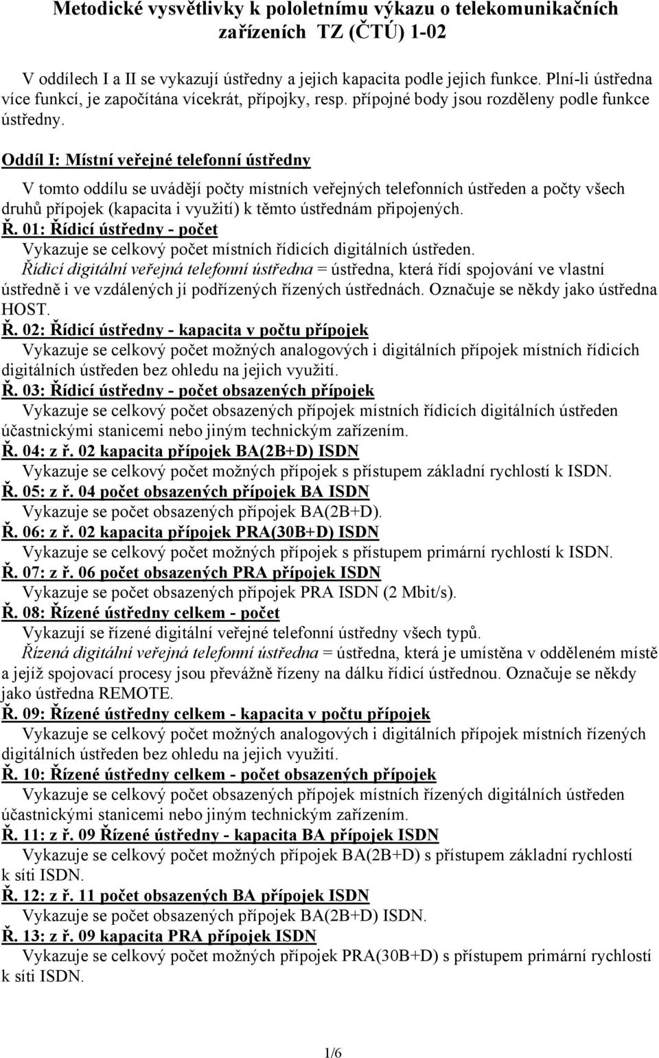 Oddíl I: Místní veřejné telefonní ústředny V tomto oddílu se uvádějí počty místních veřejných telefonních ústředen a počty všech druhů přípojek (kapacita i využití) k těmto ústřednám připojených. Ř.
