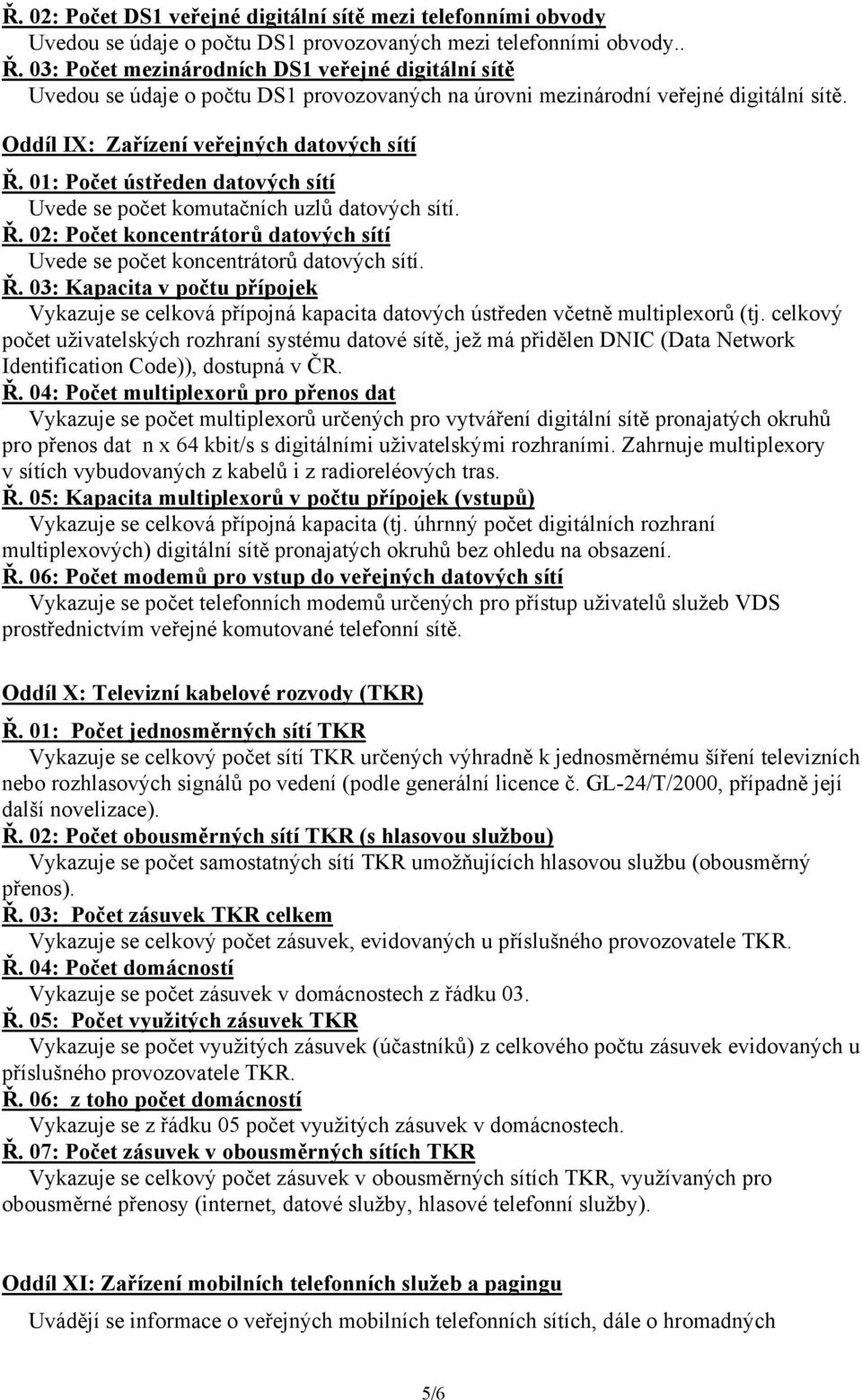 01: Počet ústředen datových sítí Uvede se počet komutačních uzlů datových sítí. Ř. 02: Počet koncentrátorů datových sítí Uvede se počet koncentrátorů datových sítí. Ř. 03: Kapacita v počtu přípojek Vykazuje se celková přípojná kapacita datových ústředen včetně multiplexorů (tj.