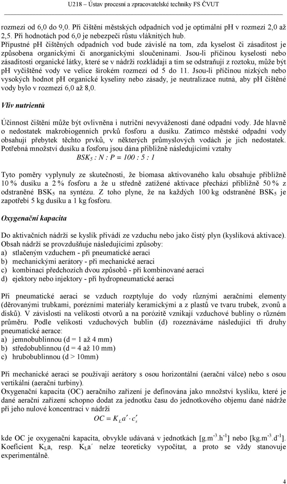 Jsou-li příčinou kyselosti nebo zásaditosti organické látky, které se v nádrži rozkládají a tím se odstraňují z roztoku, může být ph vyčištěné vody ve velice širokém rozmezí od 5 do 11.