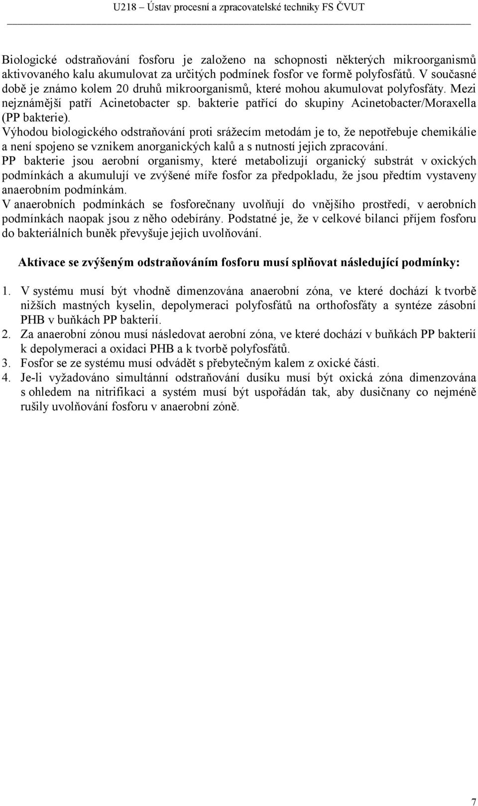 Výhodou biologického odstraňování proti srážecím metodám je to, že nepotřebuje chemikálie a není spojeno se vznikem anorganických kalů a s nutností jejich zpracování.
