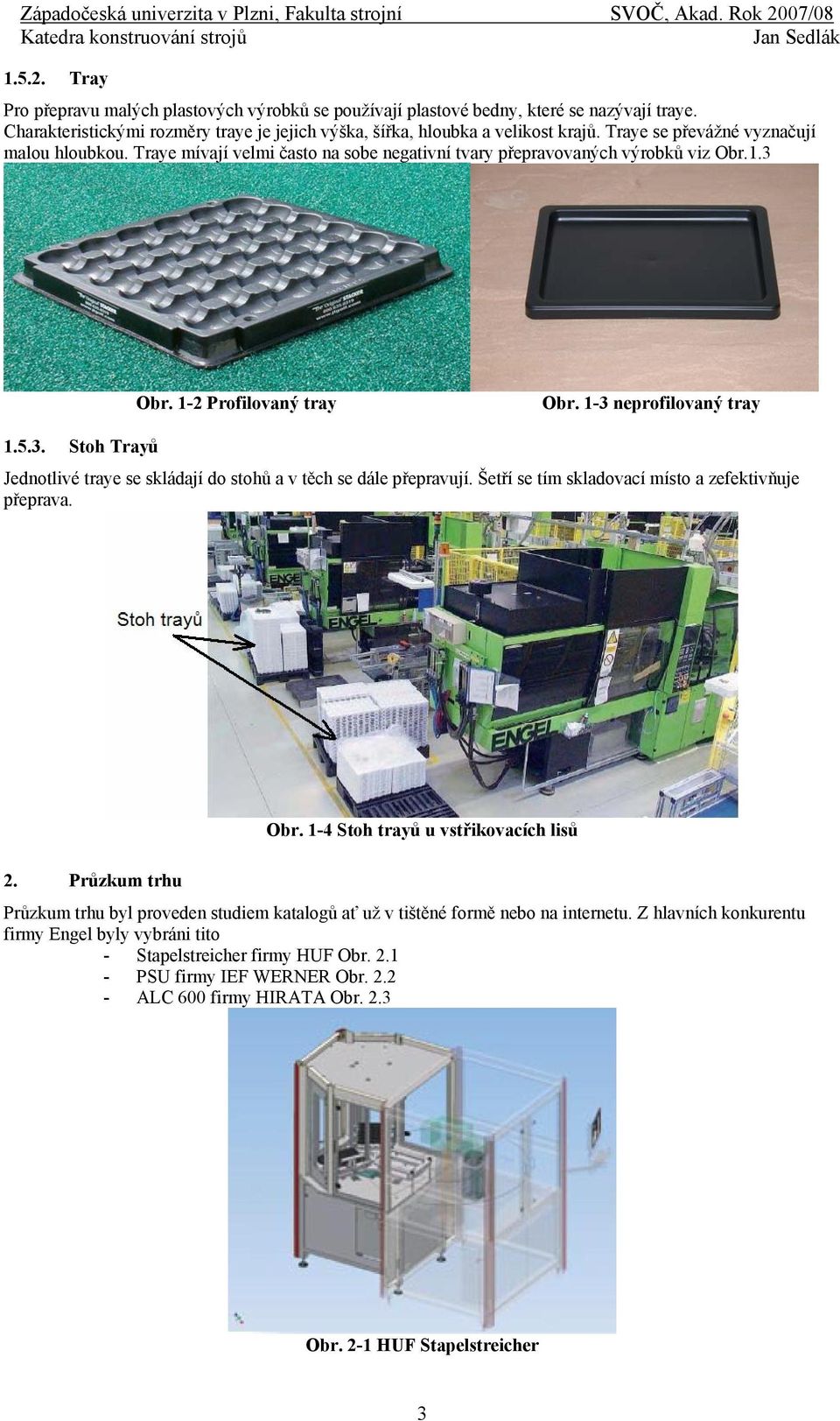 Obr. 1-2 Profilovaný tray Obr. 1-3 neprofilovaný tray 1.5.3. Stoh Trayů Jednotlivé traye se skládají do stohů a v těch se dále přepravují. Šetří se tím skladovací místo a zefektivňuje přeprava. Obr. 1-4 Stoh trayů u vstřikovacích lisů 2.