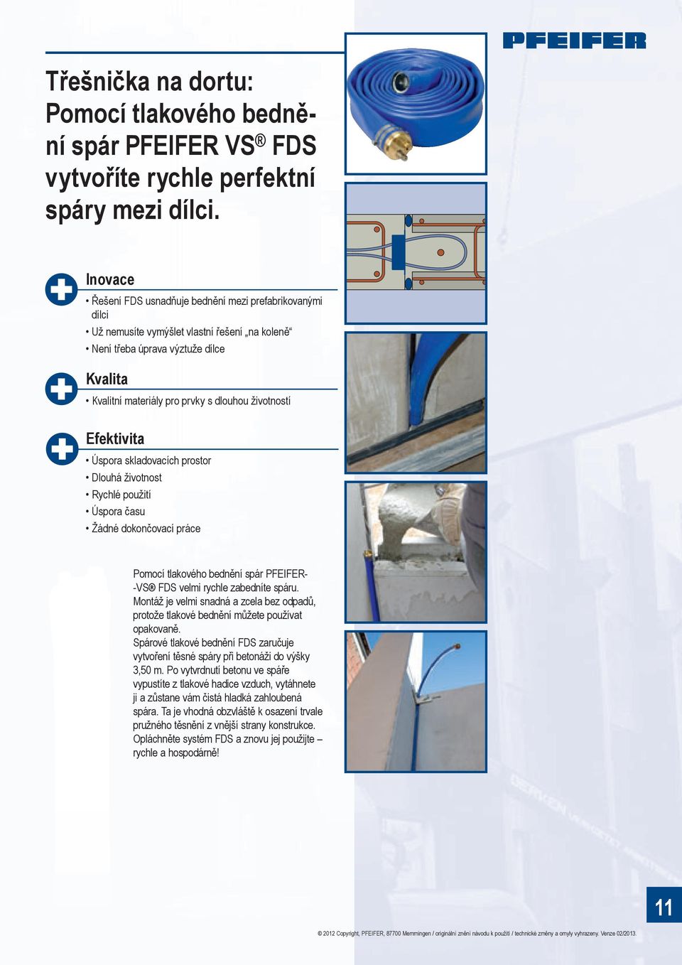 životností Efektivita Úspora skladovacích prostor Dlouhá životnost Rychlé použití Úspora času Žádné dokončovací práce Pomocí tlakového bednění spár PFEIFER- -VS FDS velmi rychle zabedníte spáru.