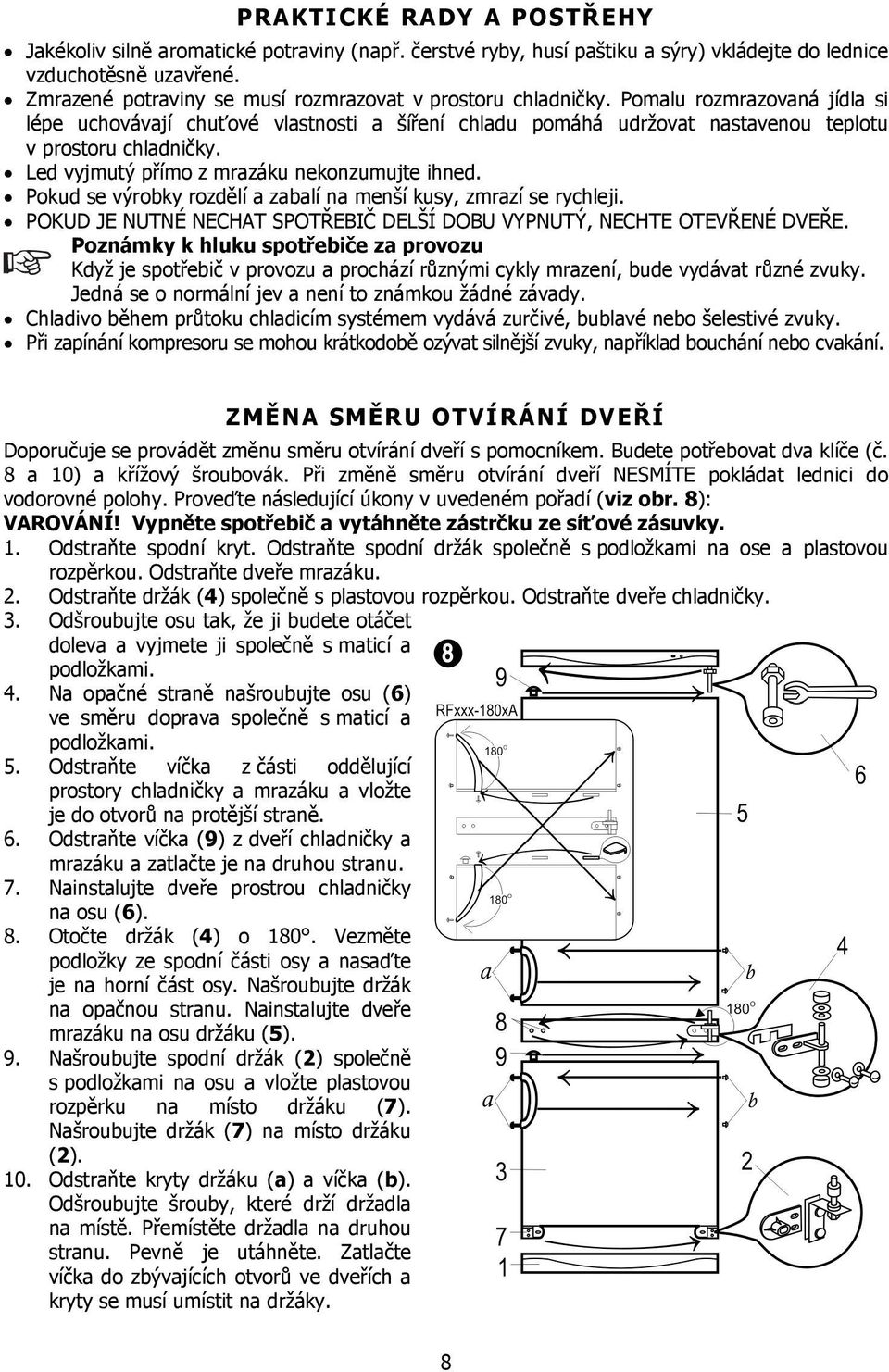 Led vyjmutý přímo z mrazáku nekonzumujte ihned. Pokud se výrobky rozdělí a zabalí na menší kusy, zmrazí se rychleji. POKUD JE NUTNÉ NECHAT SPOTŘEBIČ DELŠÍ DOBU VYPNUTÝ, NECHTE OTEVŘENÉ DVEŘE.