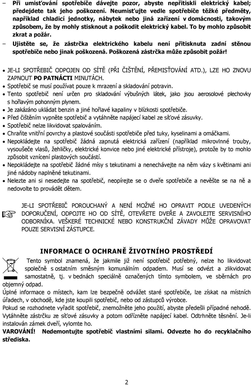 To by mohlo způsobit zkrat a požár. Ujistěte se, že zástrčka elektrického kabelu není přitisknuta zadní stěnou spotřebiče nebo jinak poškozená. Poškozená zástrčka může způsobit požár!