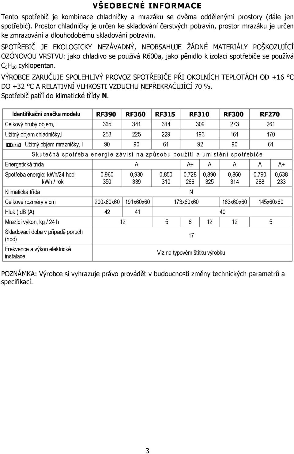 SPOTŘEBIČ JE EKOLOGICKY NEZÁVADNÝ, NEOBSAHUJE ŽÁDNÉ MATERIÁLY POŠKOZUJÍCÍ OZÓNOVOU VRSTVU: jako chladivo se používá R600a, jako pěnidlo k izolaci spotřebiče se používá C 5 H 10 cyklopentan.