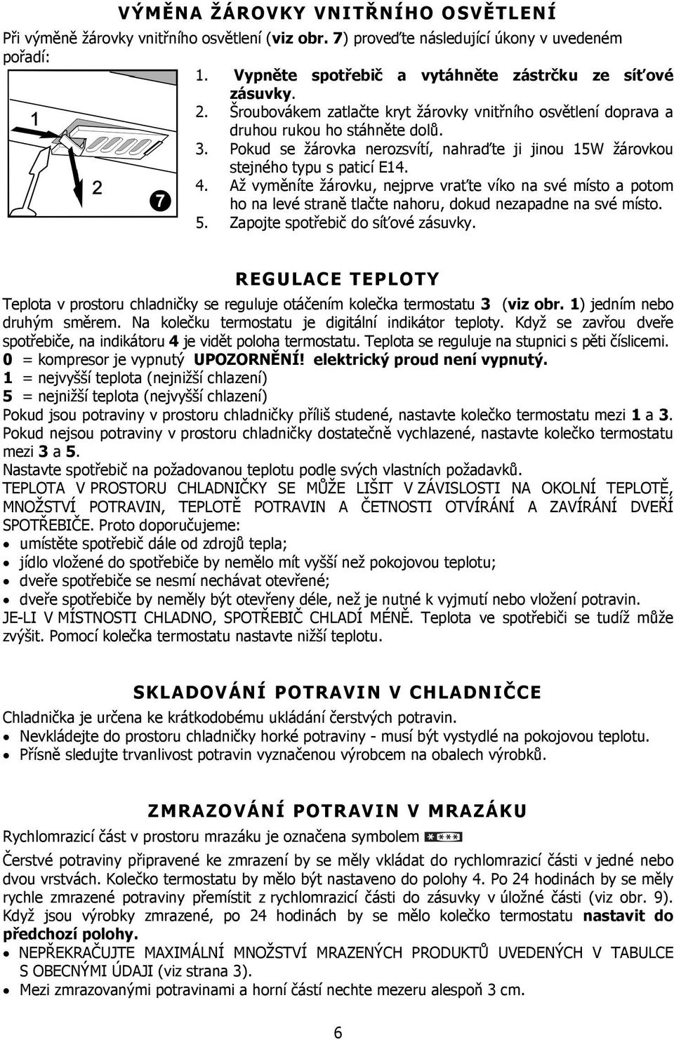 Až vyměníte žárovku, nejprve vraťte víko na své místo a potom ho na levé straně tlačte nahoru, dokud nezapadne na své místo. 5. Zapojte spotřebič do síťové zásuvky.