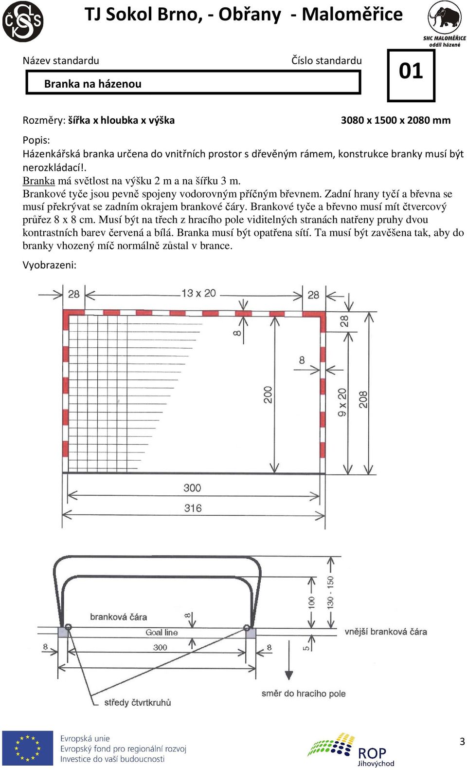 Zadní hrany tyčí a břevna se musí překrývat se zadním okrajem brankové čáry. Brankové tyče a břevno musí mít čtvercový průřez 8 x 8 cm.