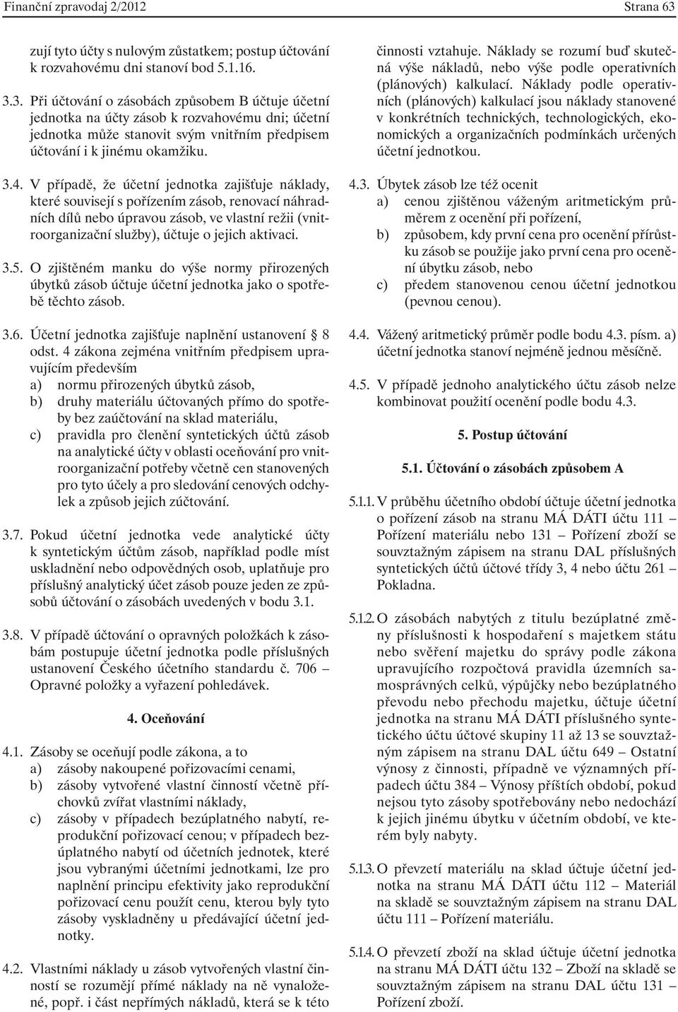 3. Při účtování o zásobách způsobem B účtuje účetní jednotka na účty zásob k rozvahovému dni; účetní jednotka může stanovit svým vnitřním předpisem účtování i k jinému okamžiku. 3.4.