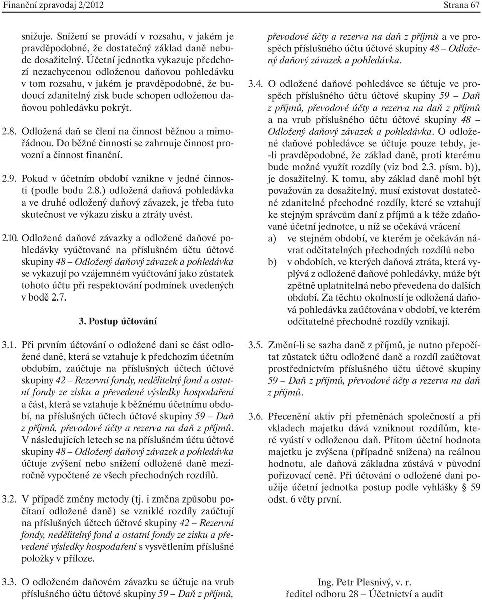 Odložená daň se člení na činnost běžnou a mimořádnou. Do běžné činnosti se zahrnuje činnost provozní a činnost finanční. 2.9. Pokud v účetním období vznikne v jedné činnosti (podle bodu 2.8.