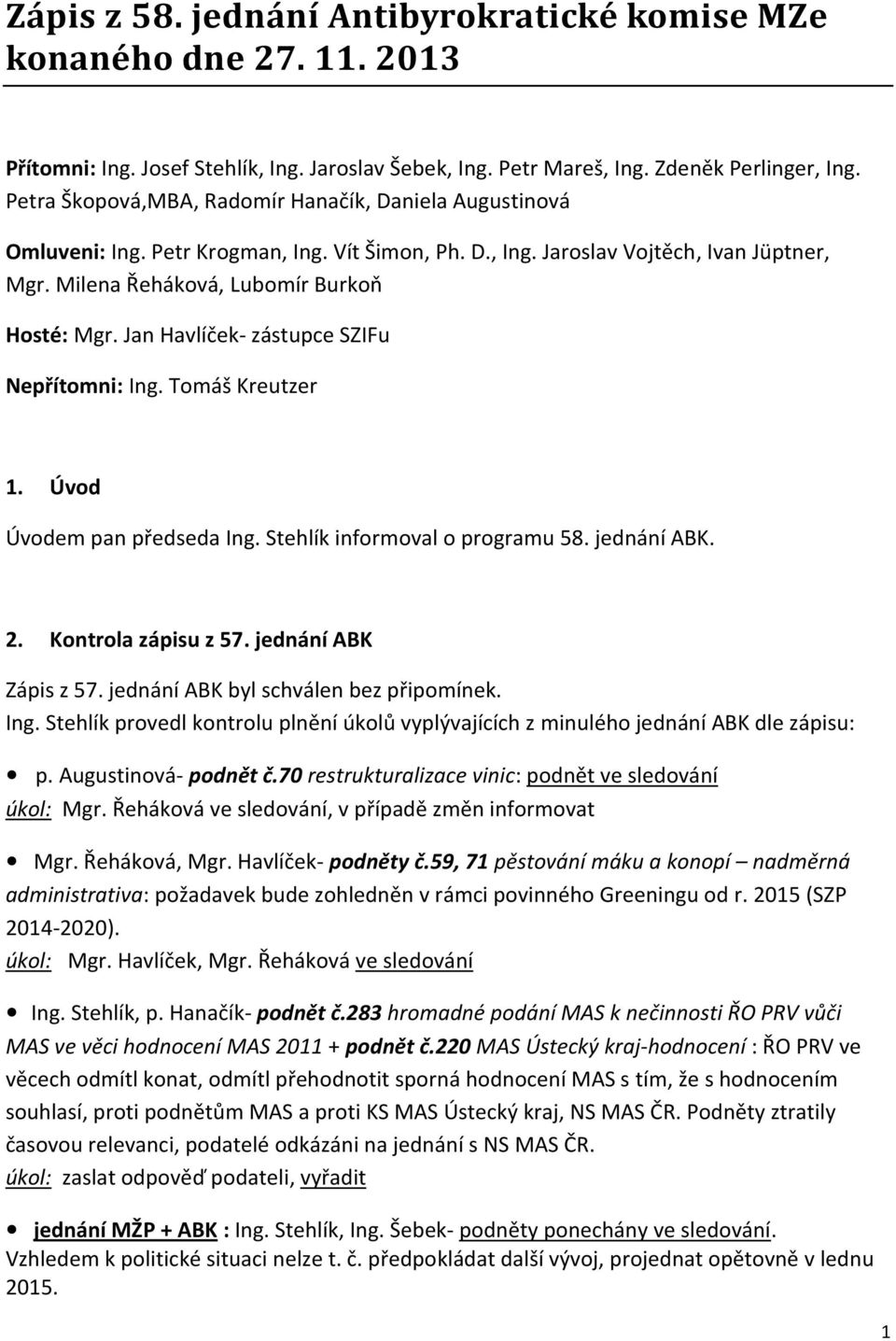 Jan Havlíček- zástupce SZIFu Nepřítomni: Ing. Tomáš Kreutzer 1. Úvod Úvodem pan předseda Ing. Stehlík informoval o programu 58. jednání ABK. 2. Kontrola zápisu z 57. jednání ABK Zápis z 57.