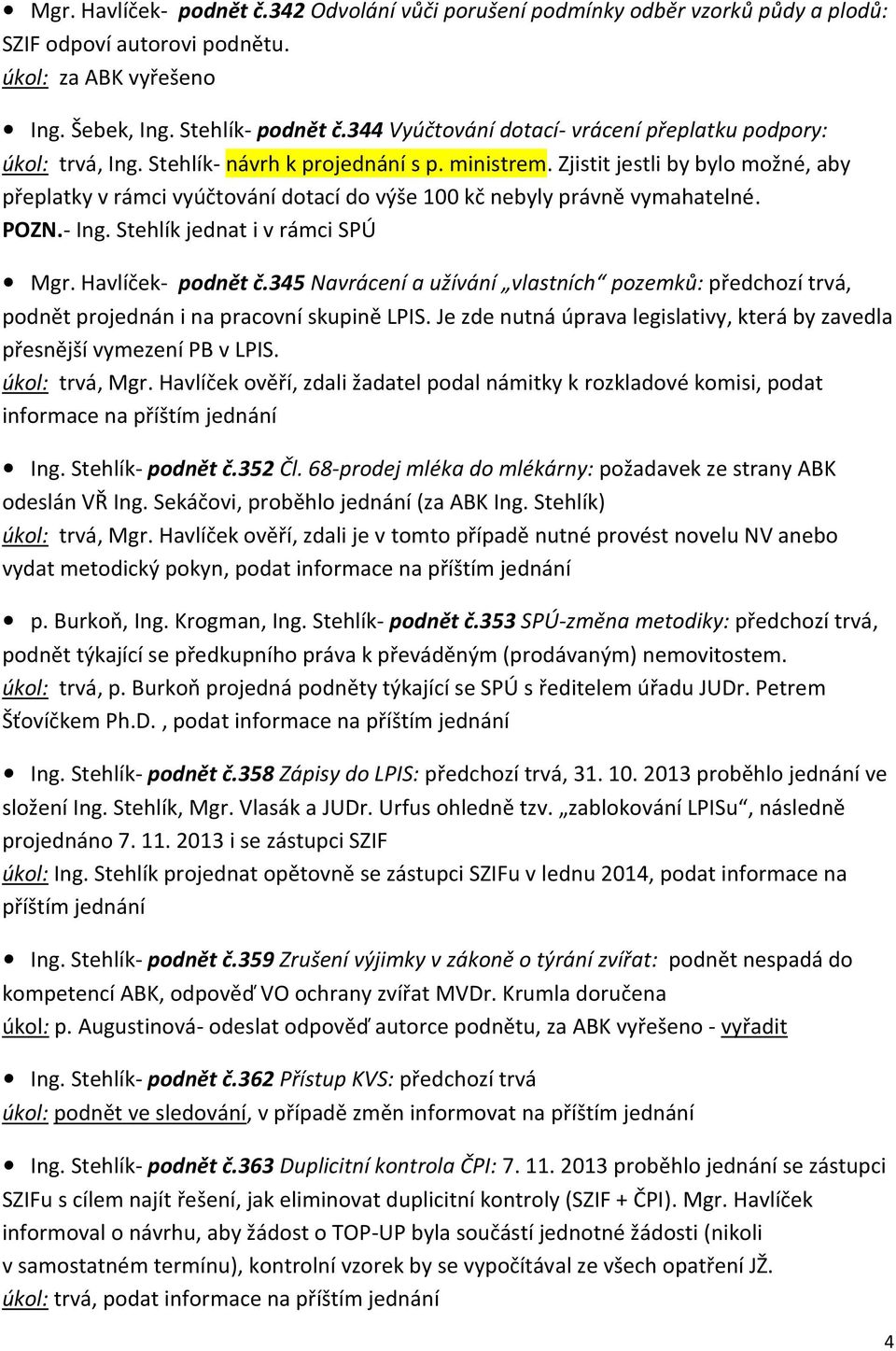 Zjistit jestli by bylo možné, aby přeplatky v rámci vyúčtování dotací do výše 100 kč nebyly právně vymahatelné. POZN.- Ing. Stehlík jednat i v rámci SPÚ Mgr. Havlíček- podnět č.