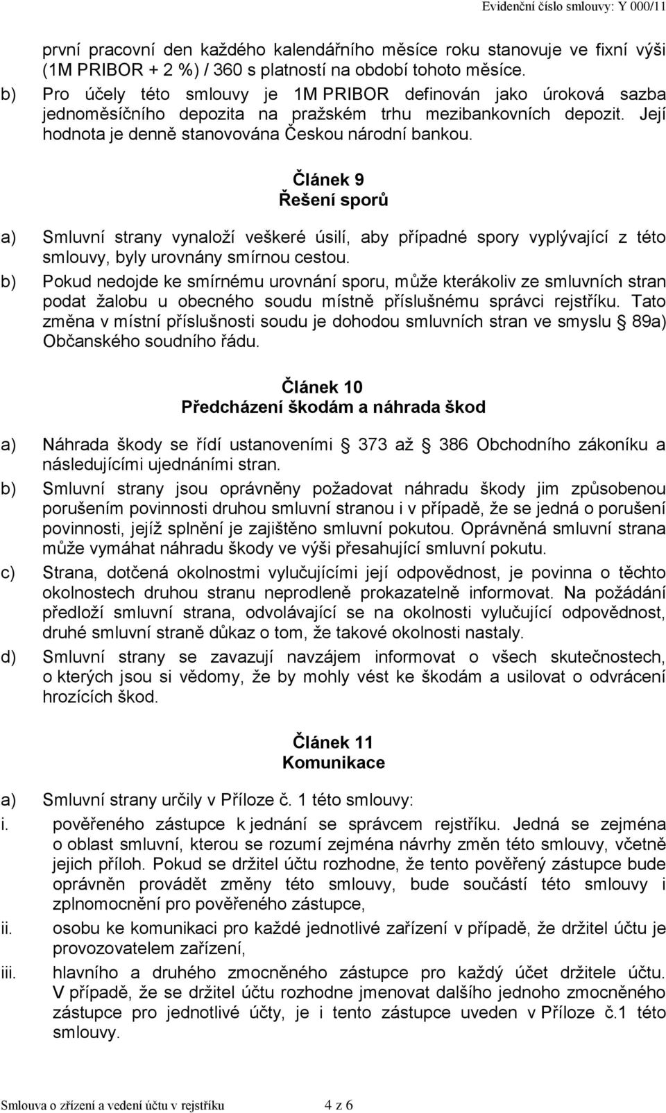 Článek 9 Řešení sporů a) Smluvní strany vynaloží veškeré úsilí, aby případné spory vyplývající z této smlouvy, byly urovnány smírnou cestou.