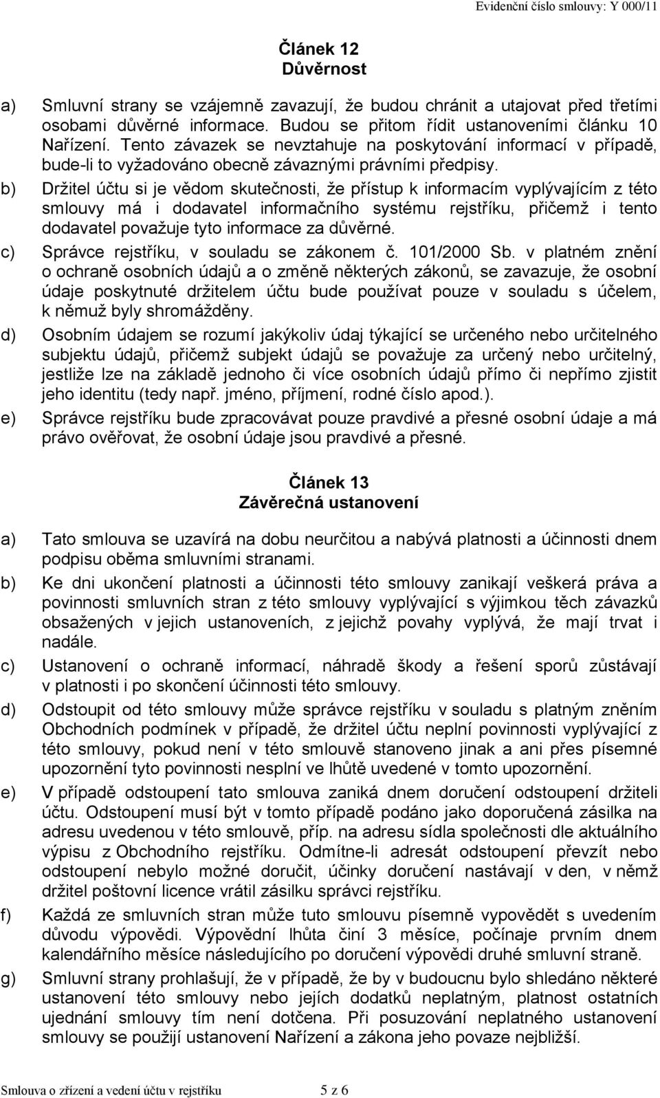 b) Držitel účtu si je vědom skutečnosti, že přístup k informacím vyplývajícím z této smlouvy má i dodavatel informačního systému rejstříku, přičemž i tento dodavatel považuje tyto informace za