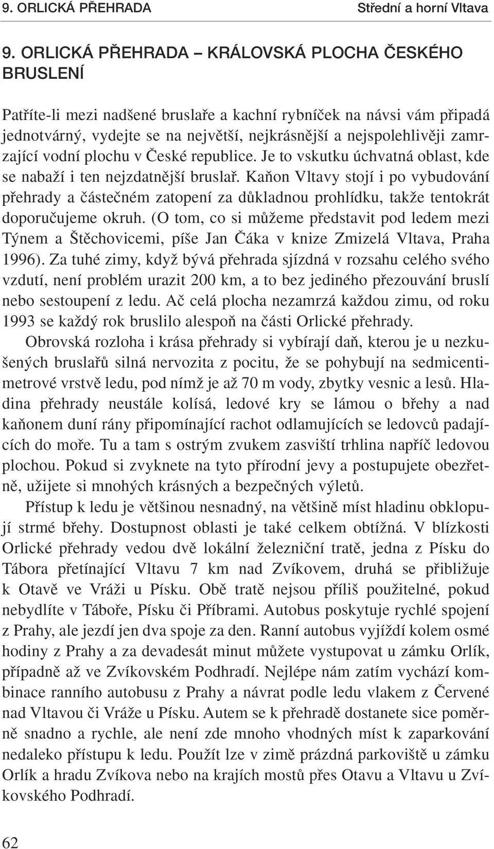 zamrzající vodní plochu v âeské republice. Je to vskutku úchvatná oblast, kde se nabaïí i ten nejzdatnûj í bruslafi.