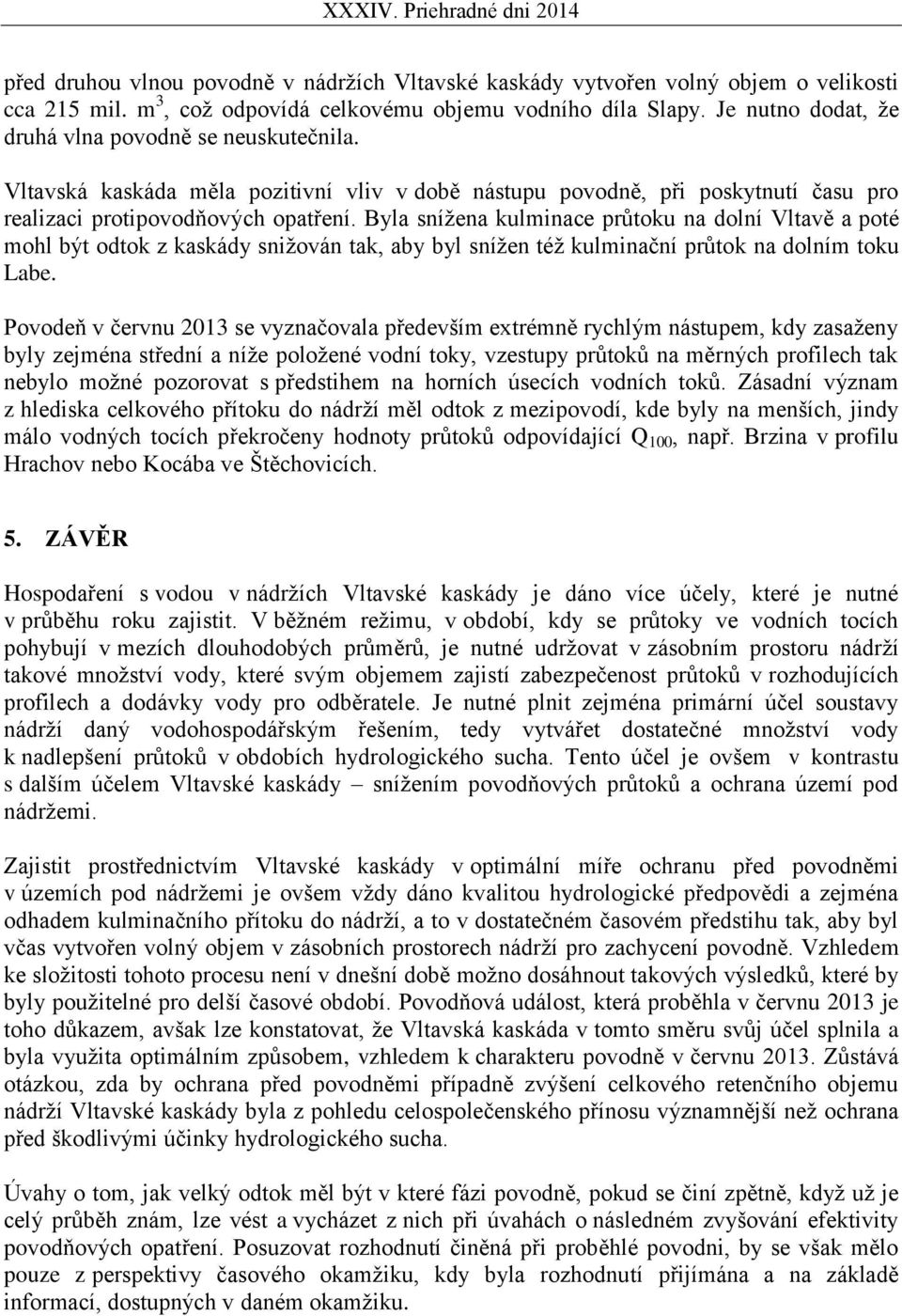 Byla snížena kulminace průtoku na dolní Vltavě a poté mohl být odtok z kaskády snižován tak, aby byl snížen též kulminační průtok na dolním toku Labe.