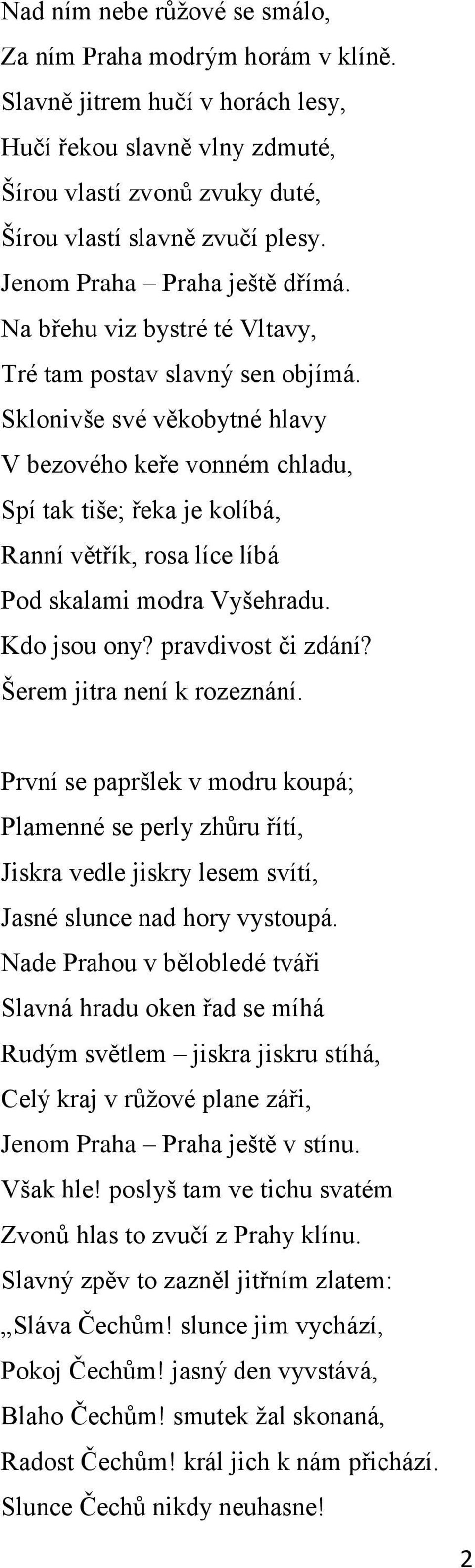 Sklonivše své věkobytné hlavy V bezového keře vonném chladu, Spí tak tiše; řeka je kolíbá, Ranní větřík, rosa líce líbá Pod skalami modra Vyšehradu. Kdo jsou ony? pravdivost či zdání?