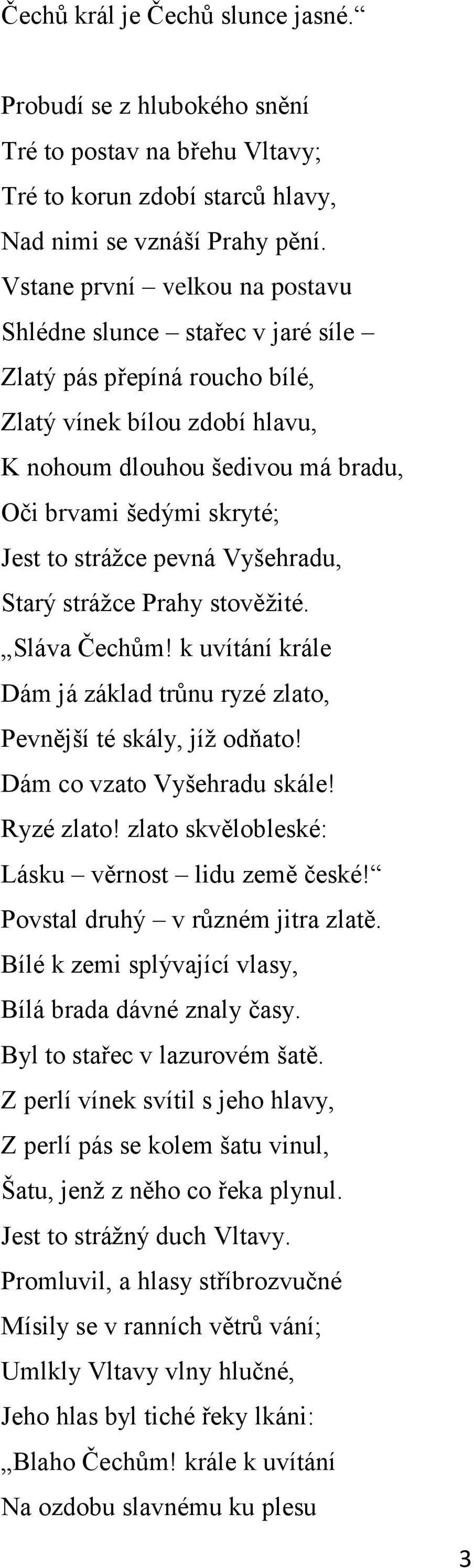 stráţce pevná Vyšehradu, Starý stráţce Prahy stověţité. Sláva Čechům! k uvítání krále Dám já základ trůnu ryzé zlato, Pevnější té skály, jíţ odňato! Dám co vzato Vyšehradu skále! Ryzé zlato!